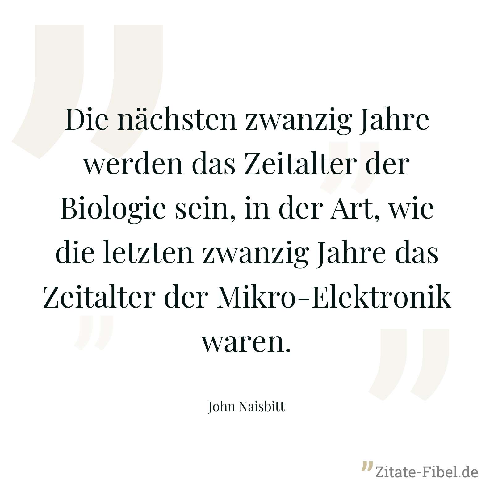 Die nächsten zwanzig Jahre werden das Zeitalter der Biologie sein, in der Art, wie die letzten zwanzig Jahre das Zeitalter der Mikro-Elektronik waren. - John Naisbitt