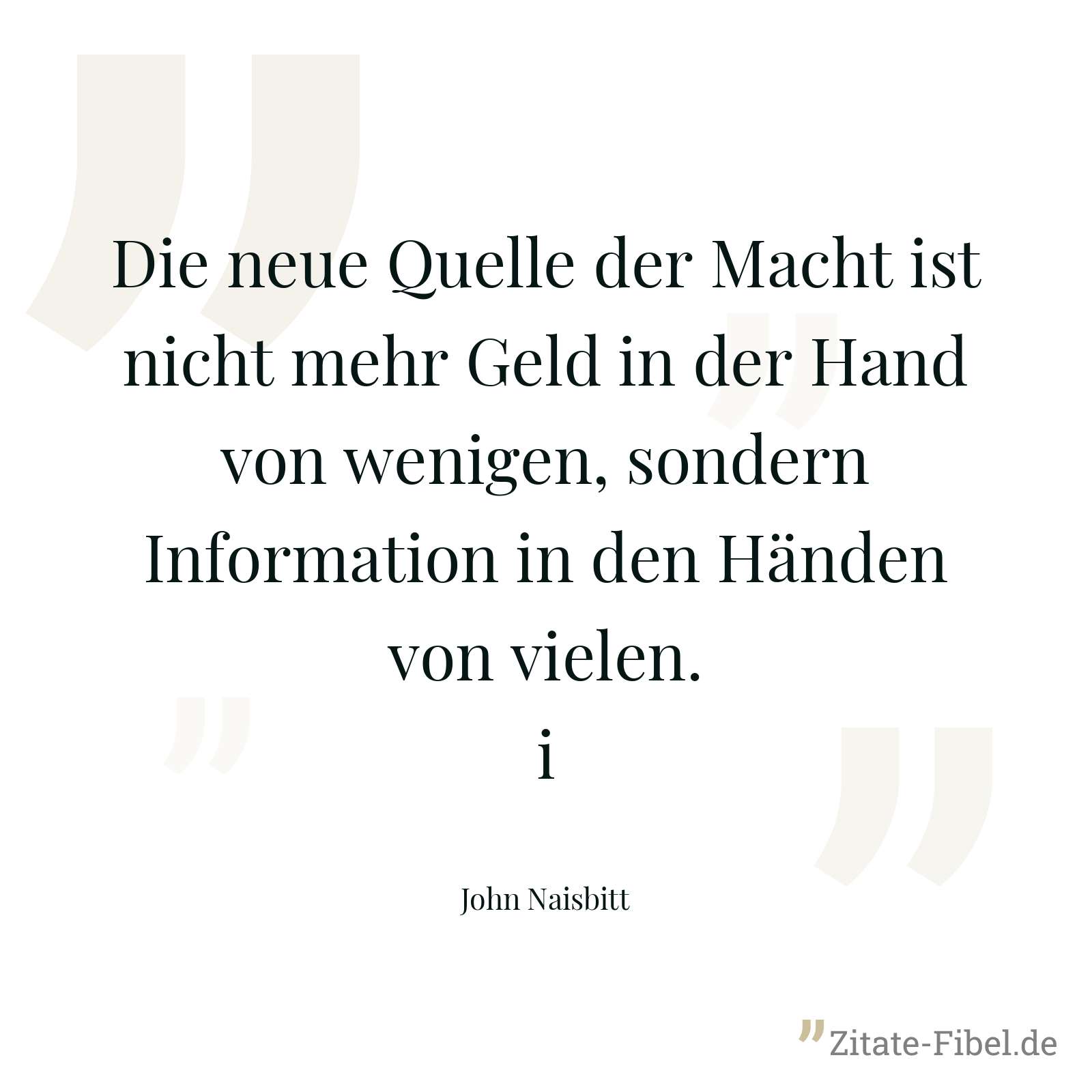 Die neue Quelle der Macht ist nicht mehr Geld in der Hand von wenigen, sondern Information in den Händen von vielen.i - John Naisbitt
