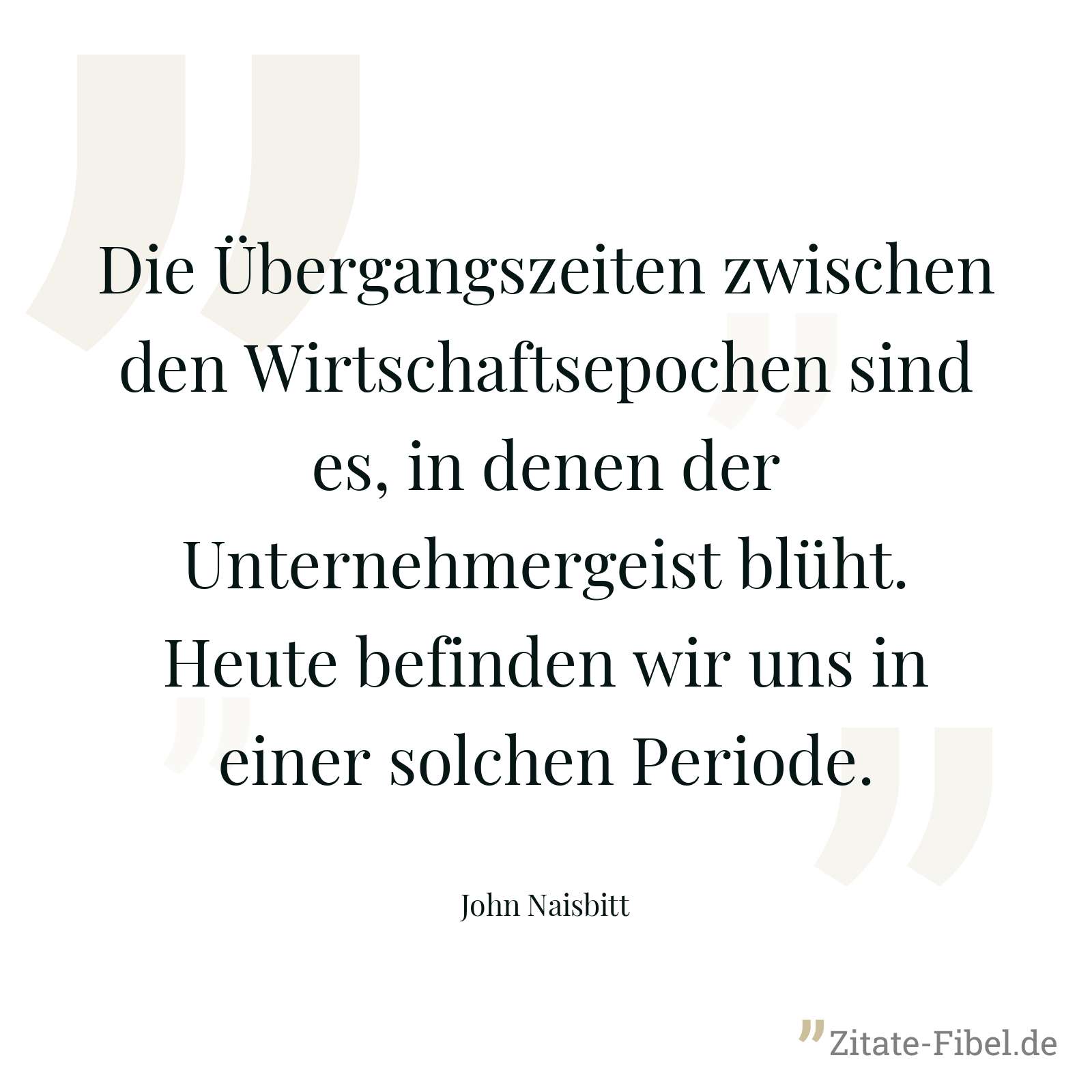 Die Übergangszeiten zwischen den Wirtschaftsepochen sind es, in denen der Unternehmergeist blüht. Heute befinden wir uns in einer solchen Periode. - John Naisbitt