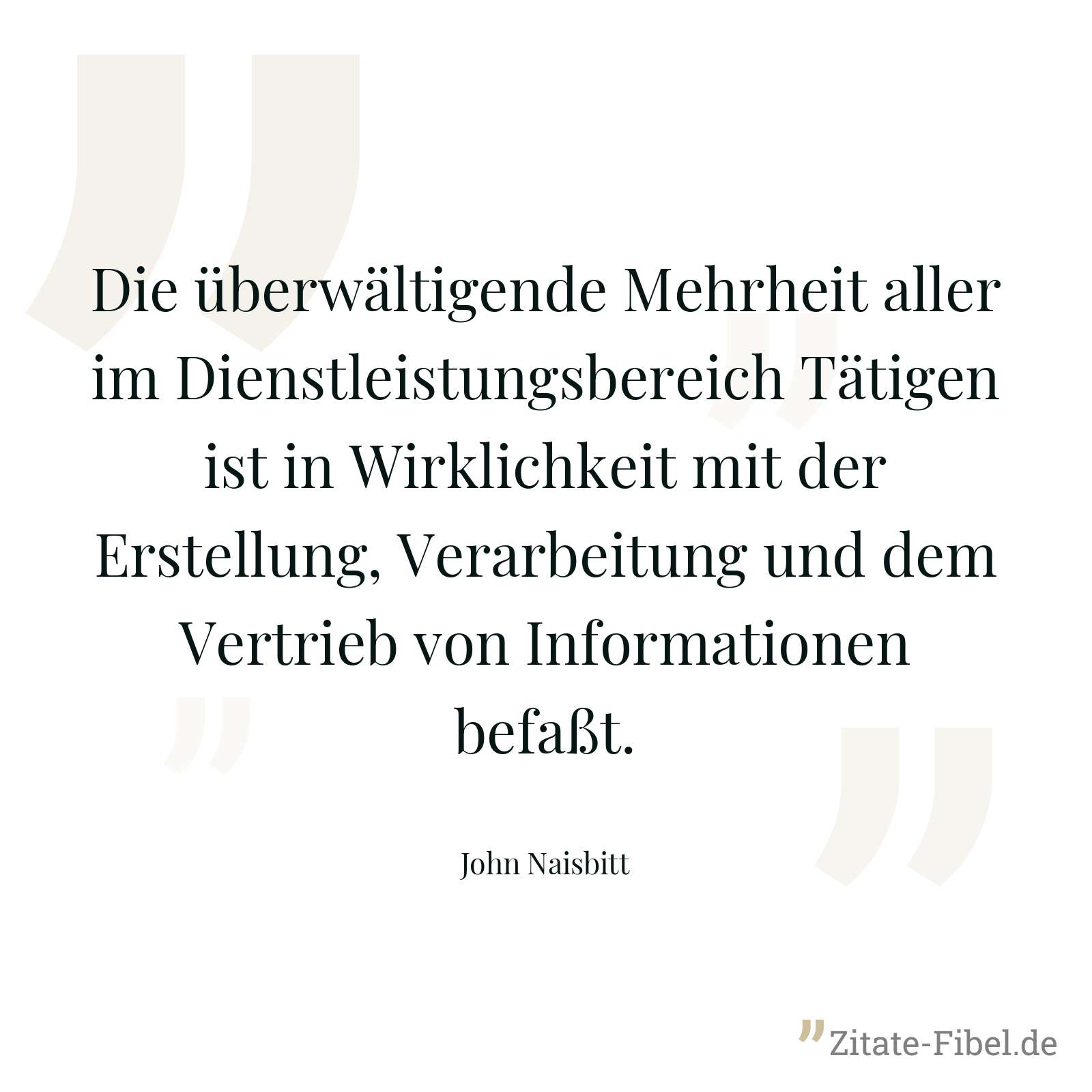 Die überwältigende Mehrheit aller im Dienstleistungsbereich Tätigen ist in Wirklichkeit mit der Erstellung, Verarbeitung und dem Vertrieb von Informationen befaßt. - John Naisbitt
