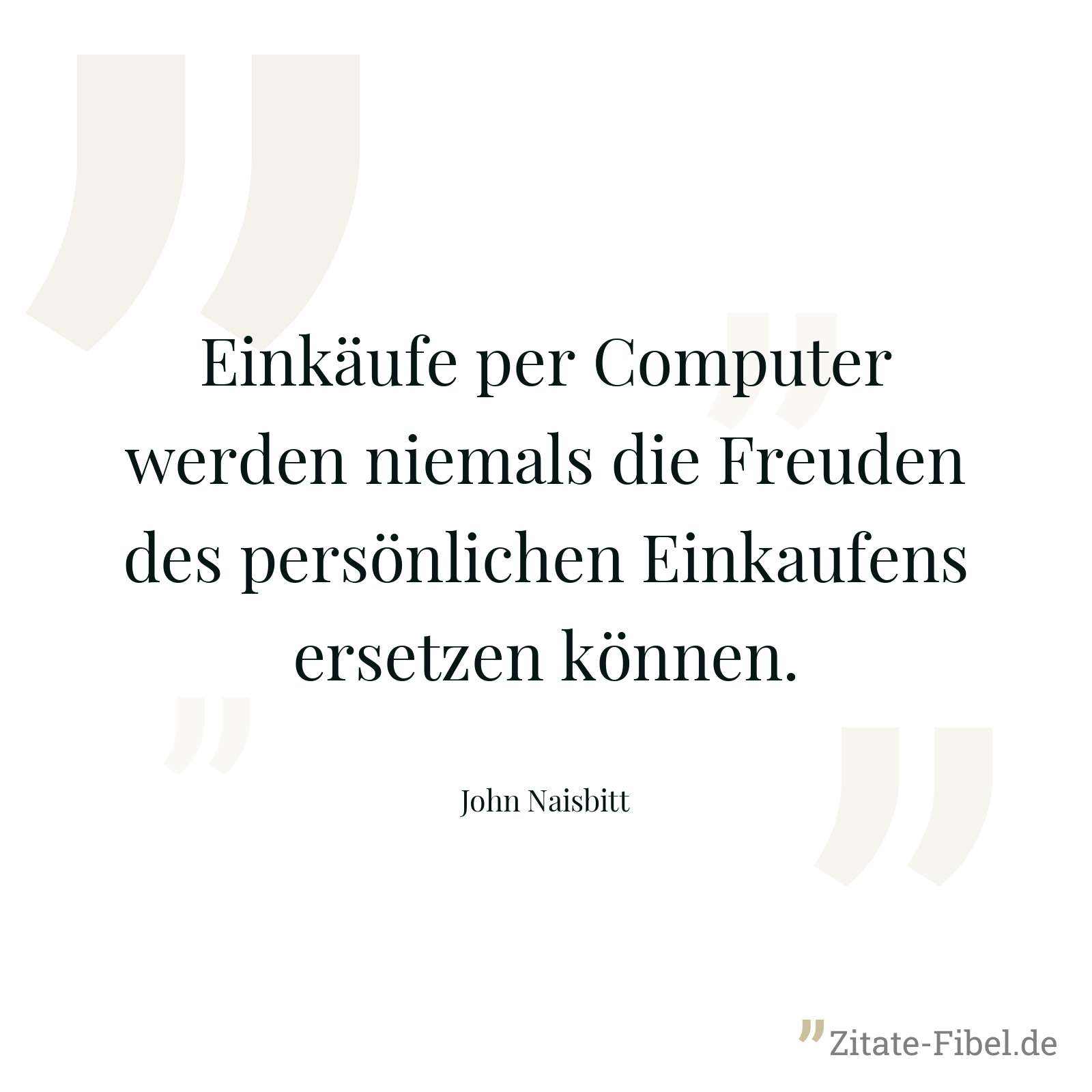 Einkäufe per Computer werden niemals die Freuden des persönlichen Einkaufens ersetzen können. - John Naisbitt