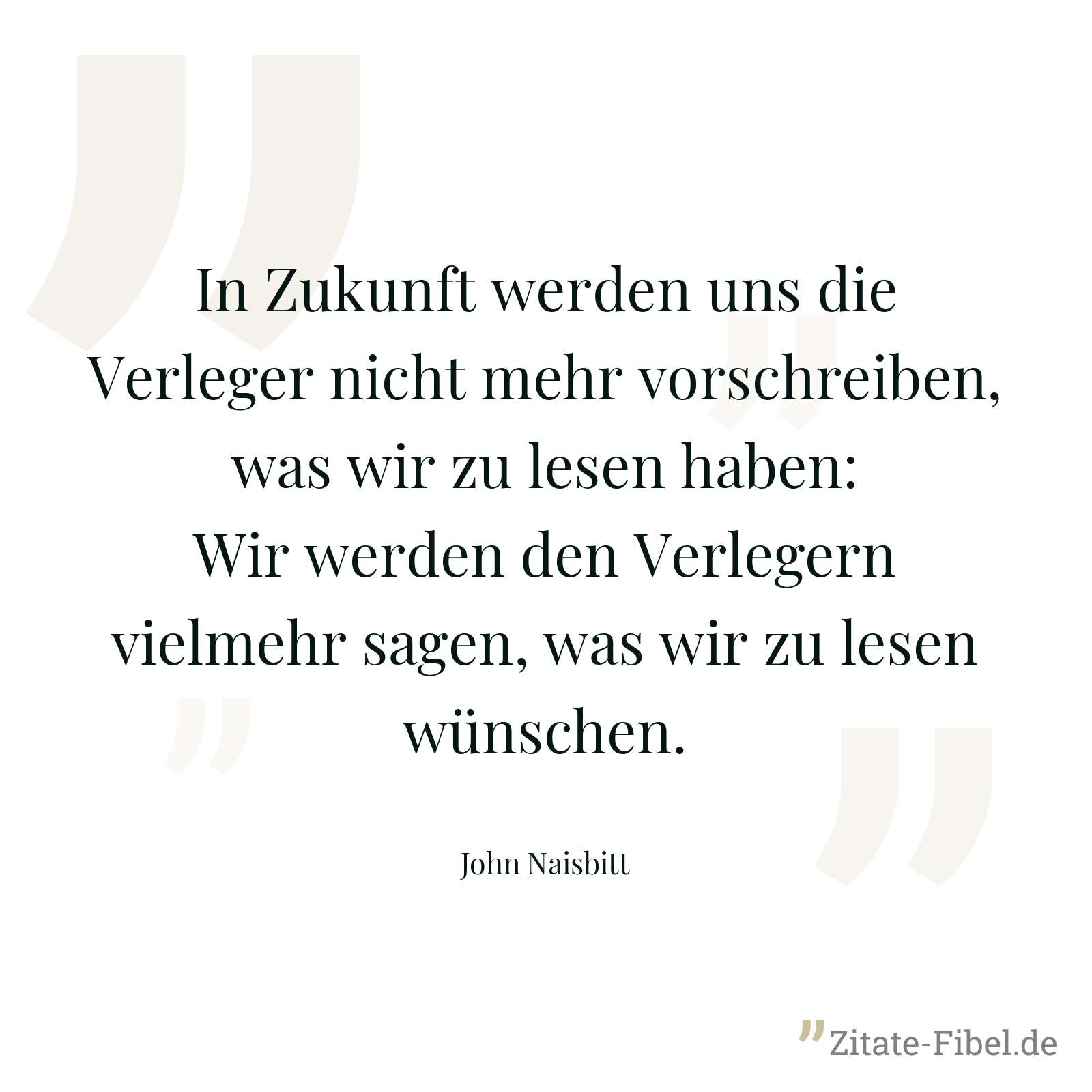 In Zukunft werden uns die Verleger nicht mehr vorschreiben, was wir zu lesen haben: Wir werden den Verlegern vielmehr sagen, was wir zu lesen wünschen. - John Naisbitt