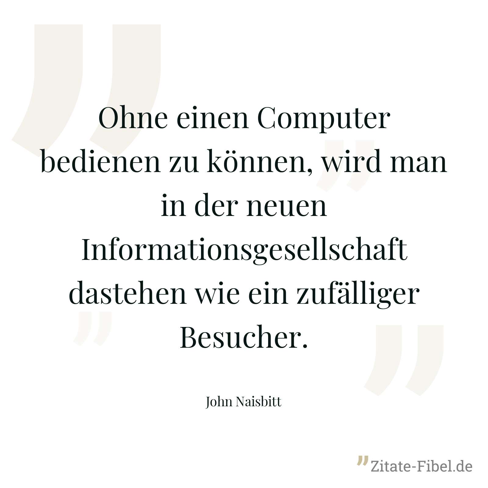 Ohne einen Computer bedienen zu können, wird man in der neuen Informationsgesellschaft dastehen wie ein zufälliger Besucher. - John Naisbitt