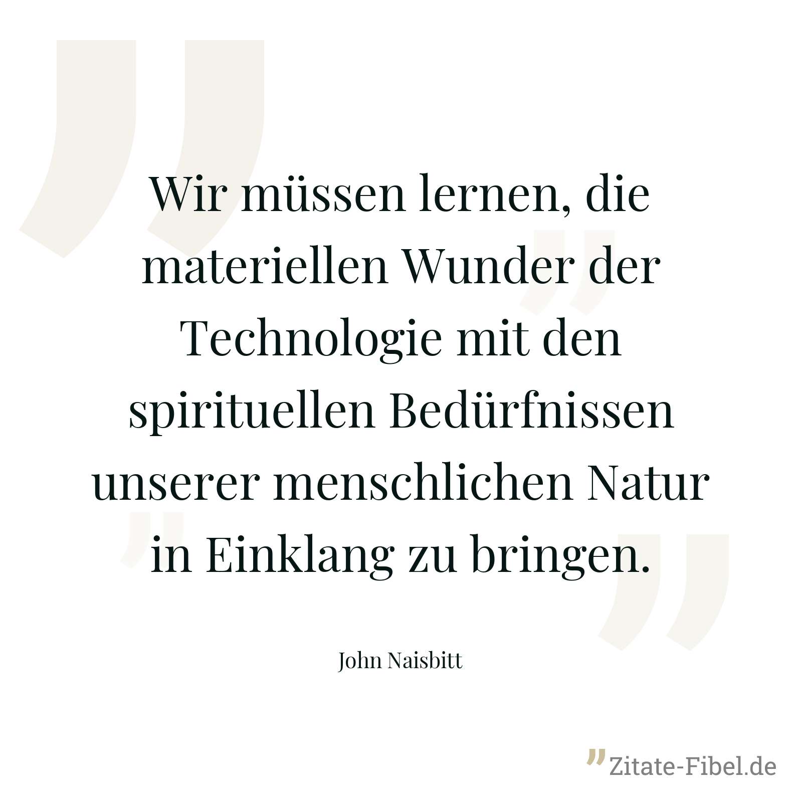 Wir müssen lernen, die materiellen Wunder der Technologie mit den spirituellen Bedürfnissen unserer menschlichen Natur in Einklang zu bringen. - John Naisbitt