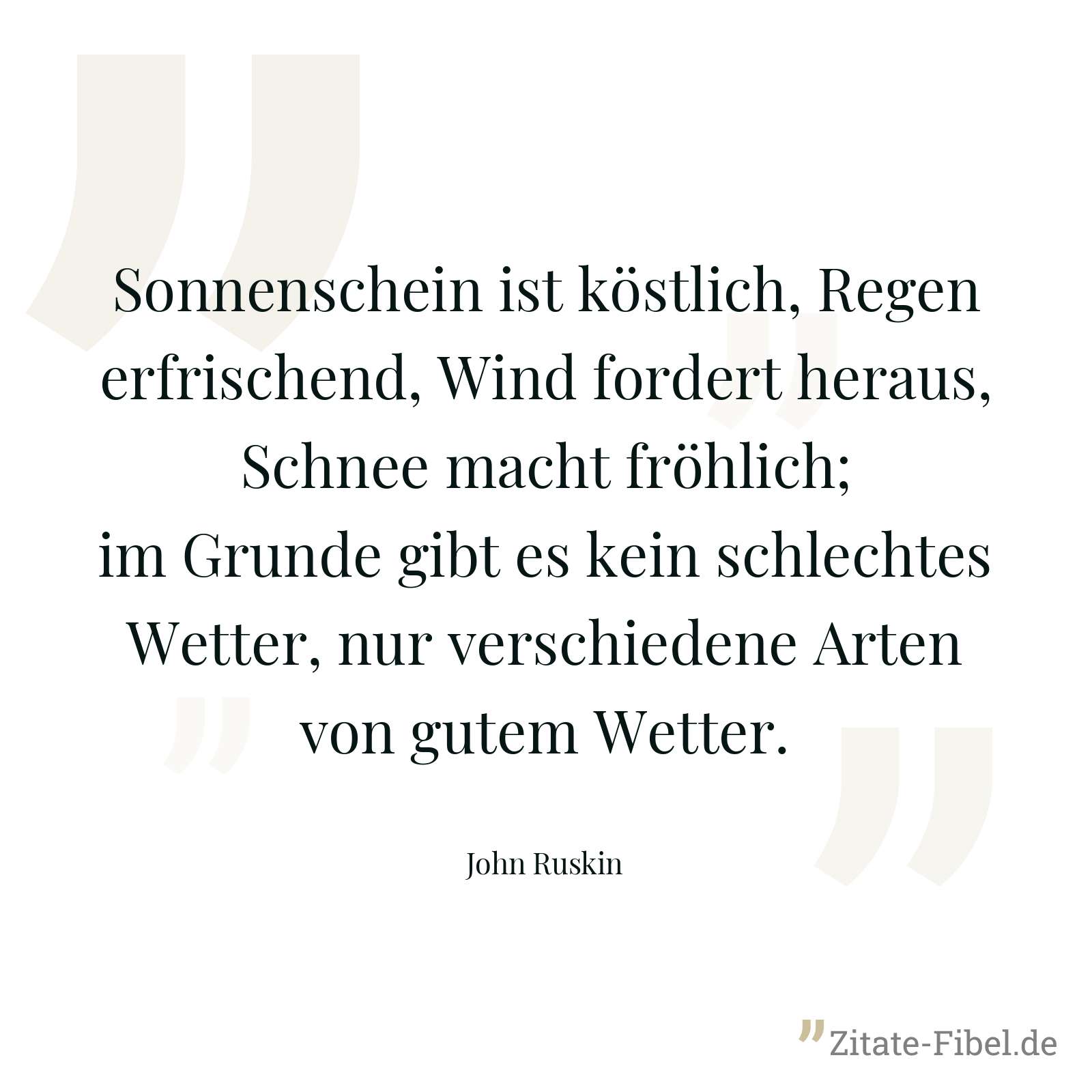 Sonnenschein ist köstlich, Regen erfrischend, Wind fordert heraus, Schnee macht fröhlich; im Grunde gibt es kein schlechtes Wetter, nur verschiedene Arten von gutem Wetter. - John Ruskin