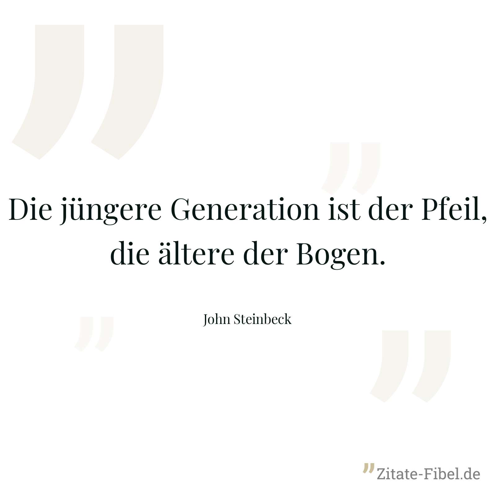 Die jüngere Generation ist der Pfeil, die ältere der Bogen. - John Steinbeck