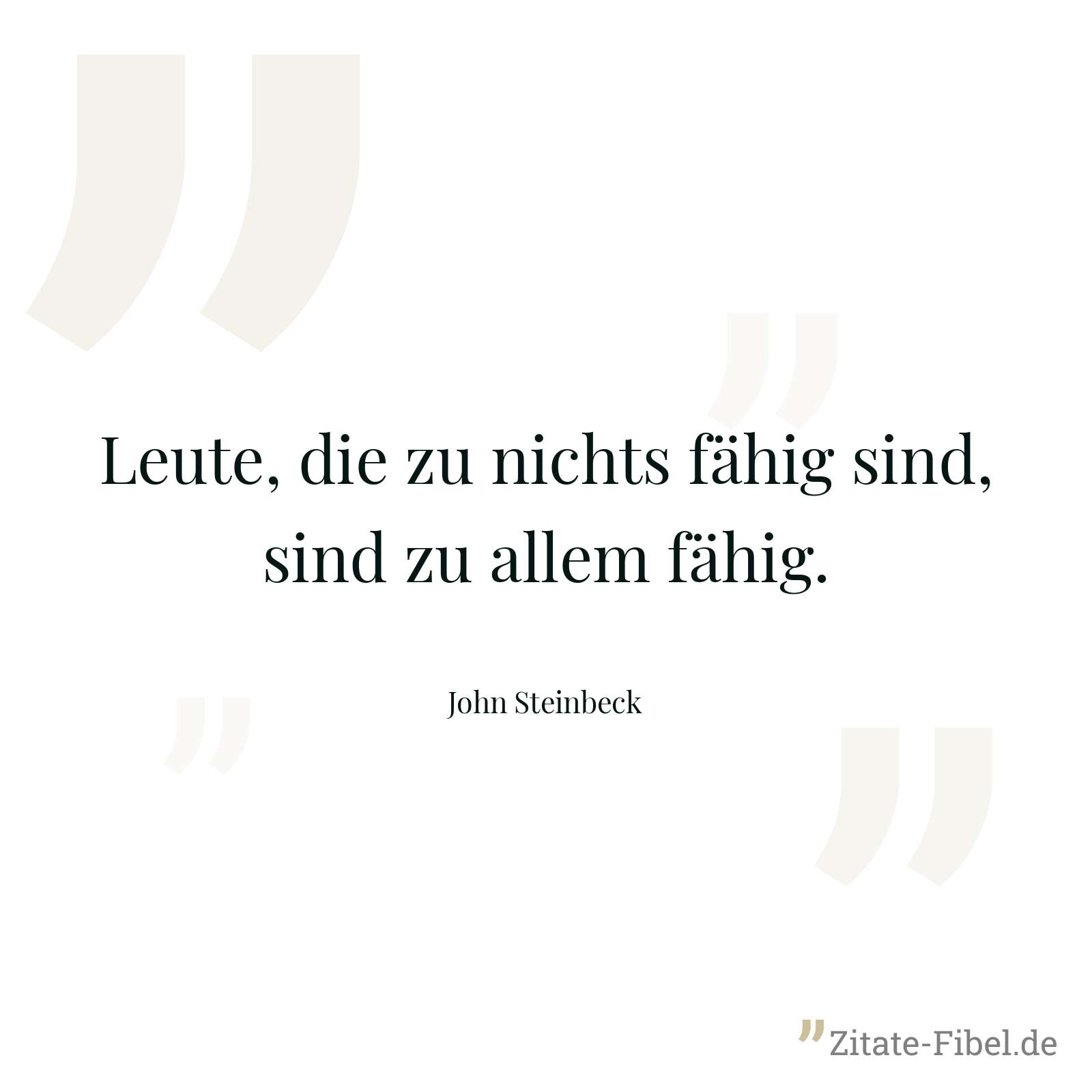 Leute, die zu nichts fähig sind, sind zu allem fähig. - John Steinbeck
