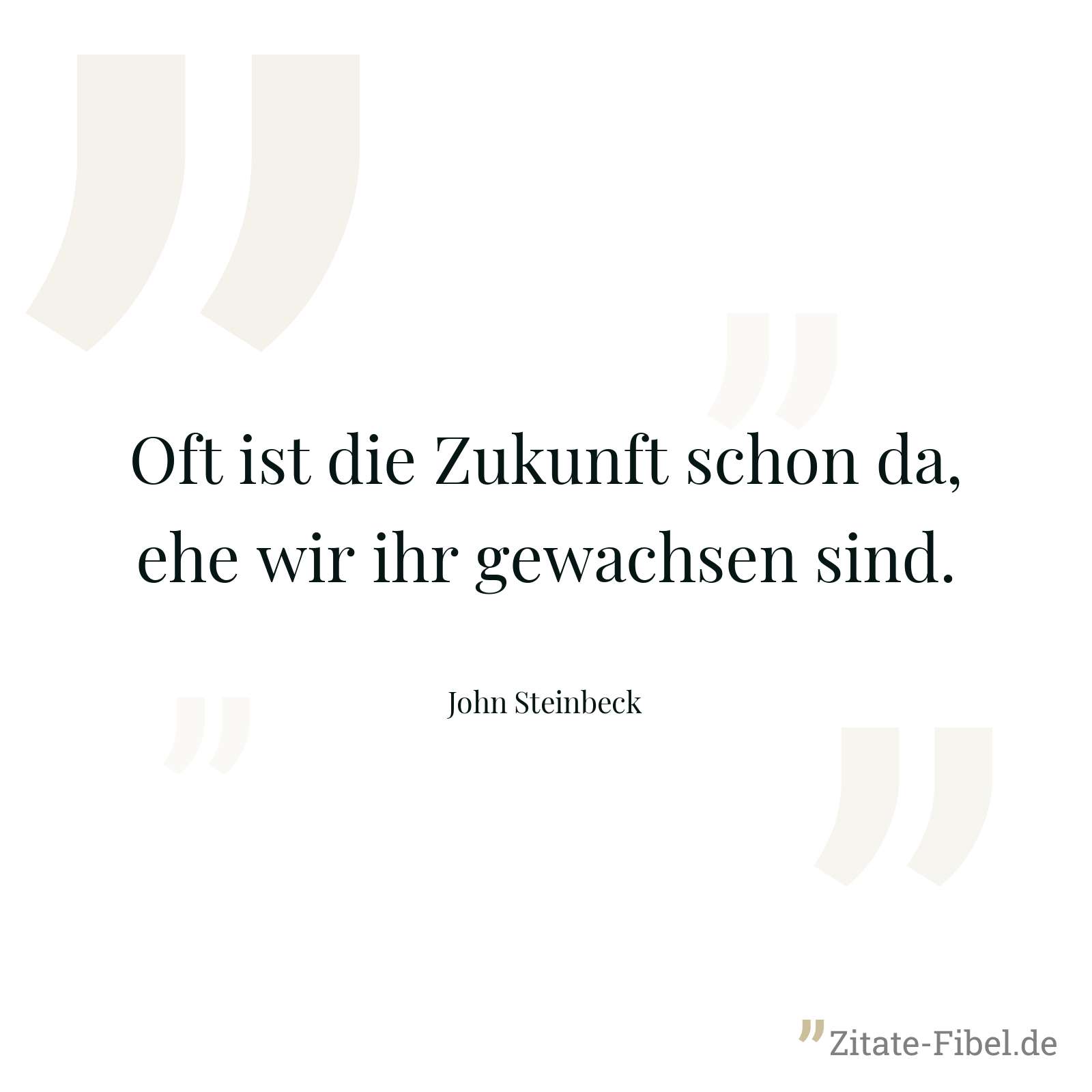 Oft ist die Zukunft schon da, ehe wir ihr gewachsen sind. - John Steinbeck