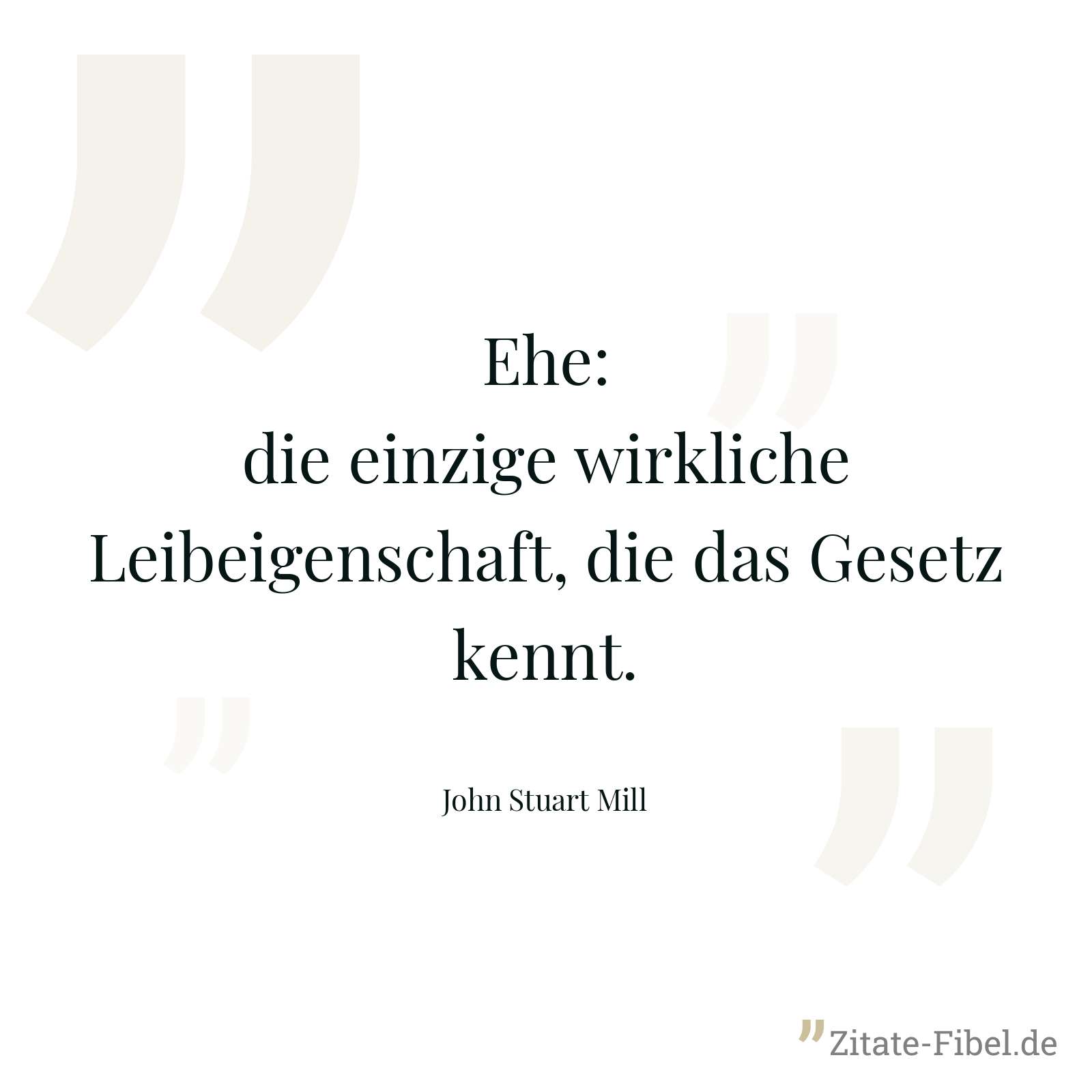 Ehe: die einzige wirkliche Leibeigenschaft, die das Gesetz kennt. - John Stuart Mill