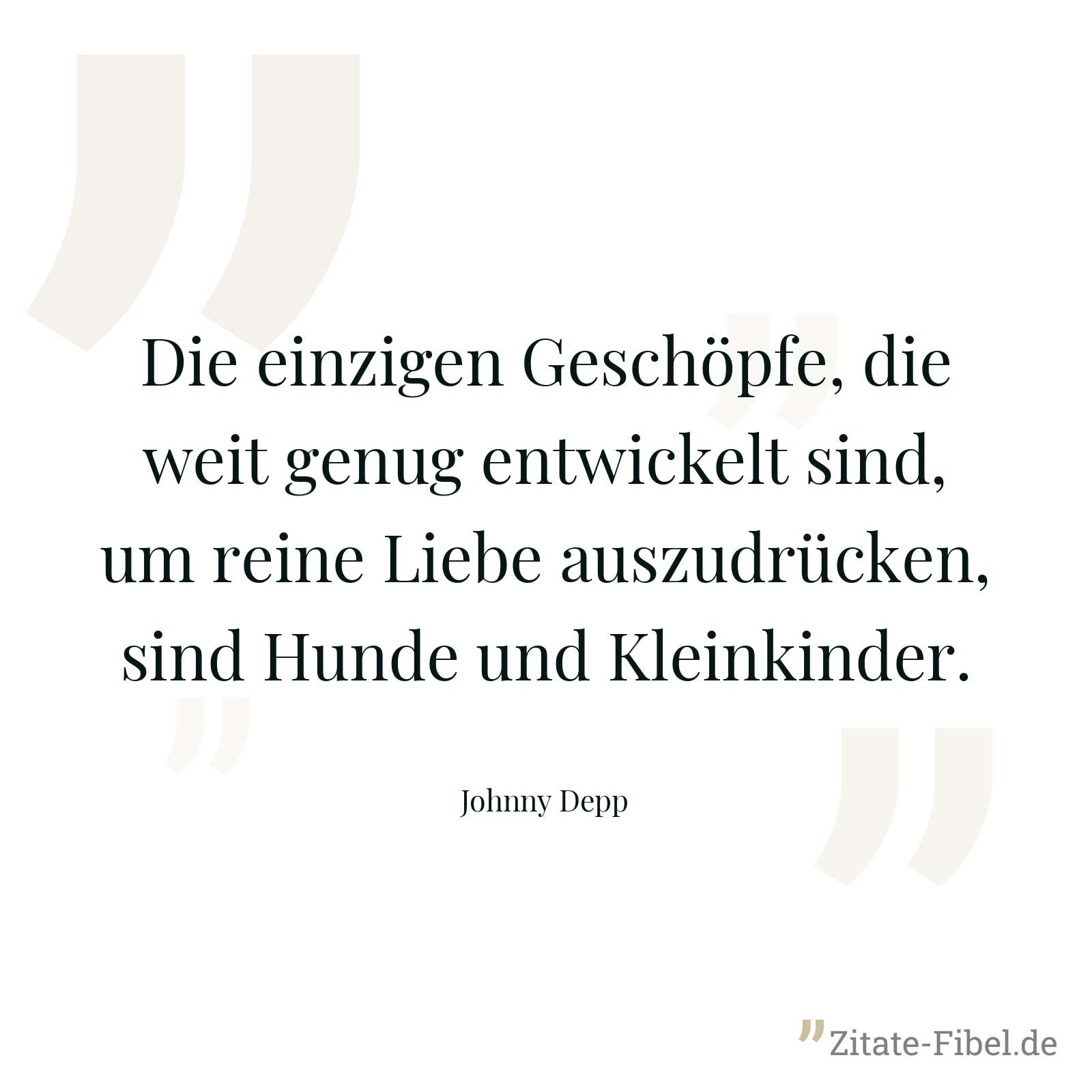 Die einzigen Geschöpfe, die weit genug entwickelt sind, um reine Liebe auszudrücken, sind Hunde und Kleinkinder. - Johnny Depp