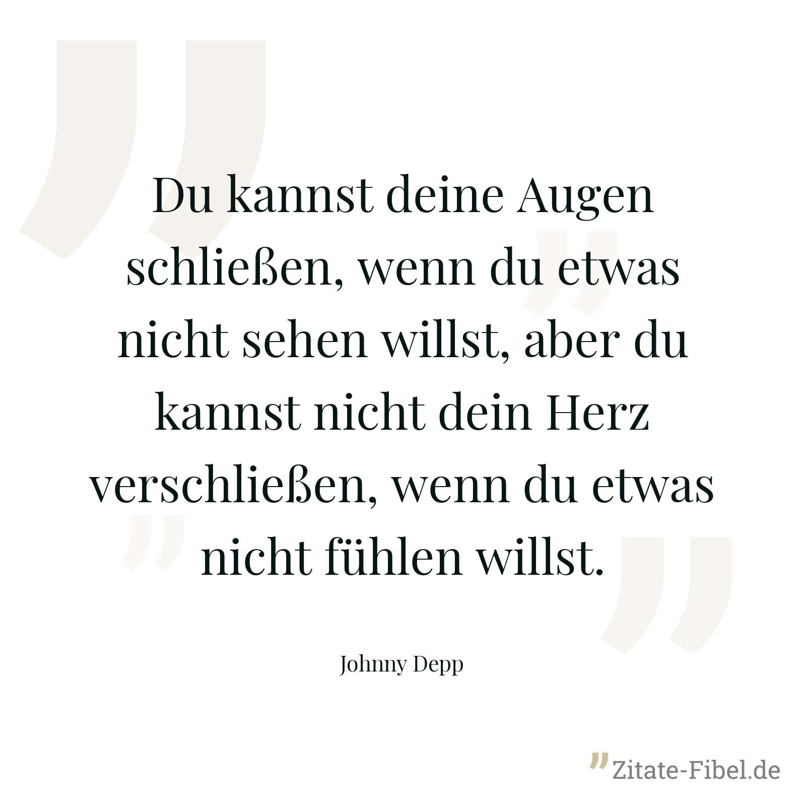 Du kannst deine Augen schließen, wenn du etwas nicht sehen willst, aber du kannst nicht dein Herz verschließen, wenn du etwas nicht fühlen willst. - Johnny Depp