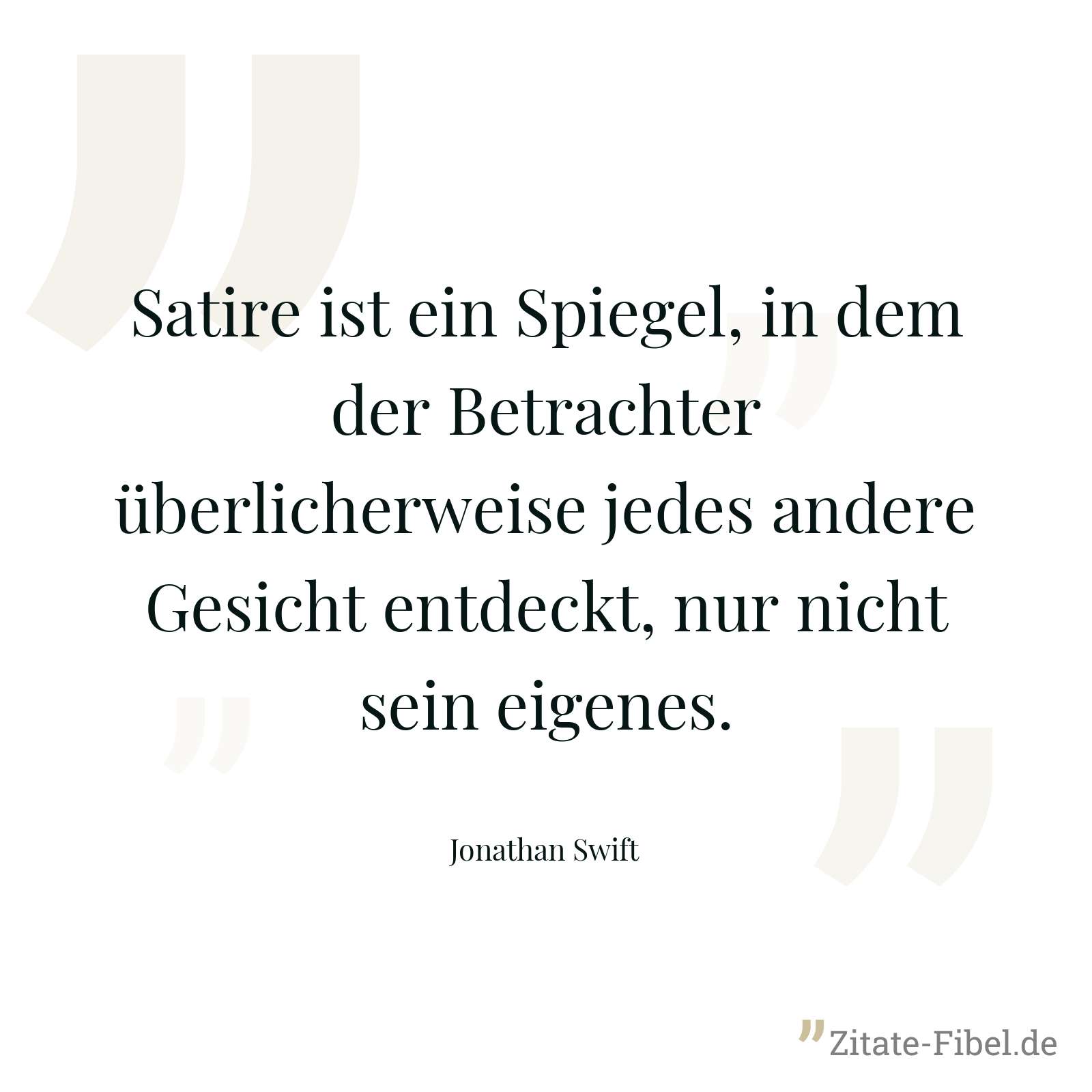 Satire ist ein Spiegel, in dem der Betrachter überlicherweise jedes andere Gesicht entdeckt, nur nicht sein eigenes. - Jonathan Swift