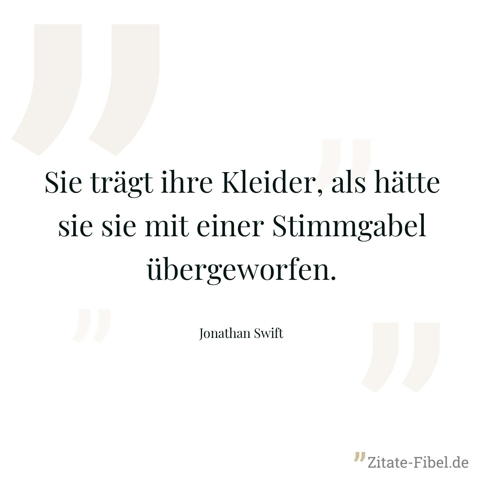 Sie trägt ihre Kleider, als hätte sie sie mit einer Stimmgabel übergeworfen. - Jonathan Swift