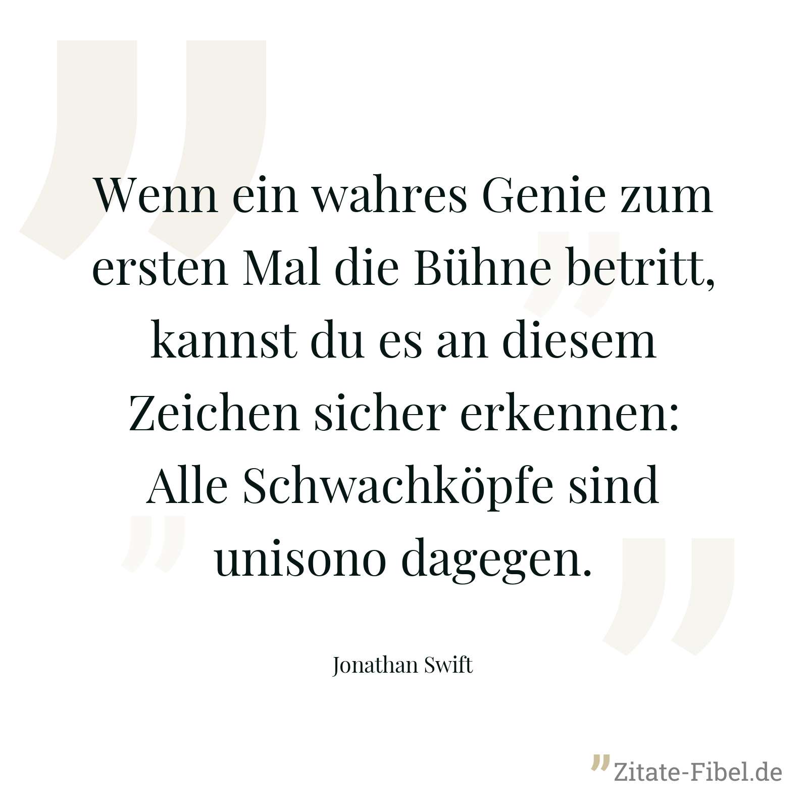 Wenn ein wahres Genie zum ersten Mal die Bühne betritt, kannst du es an diesem Zeichen sicher erkennen: Alle Schwachköpfe sind unisono dagegen. - Jonathan Swift