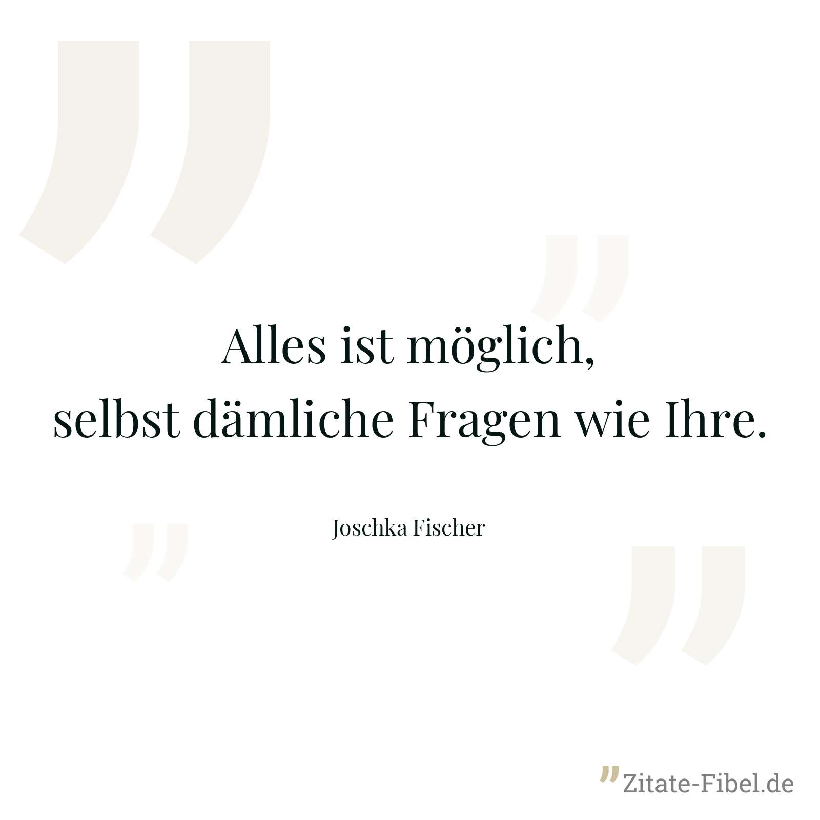 Alles ist möglich, selbst dämliche Fragen wie Ihre. - Joschka Fischer