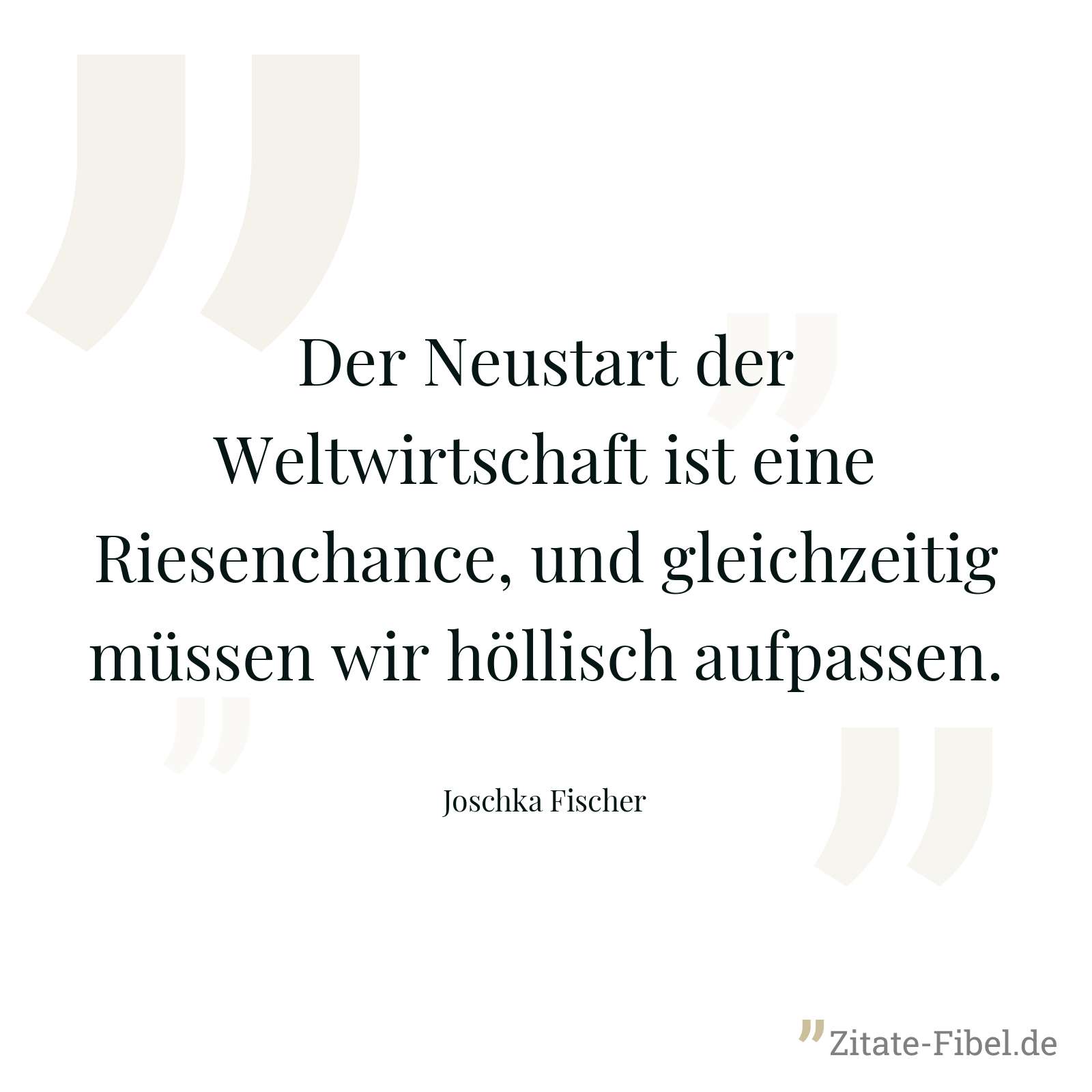 Der Neustart der Weltwirtschaft ist eine Riesenchance, und gleichzeitig müssen wir höllisch aufpassen. - Joschka Fischer