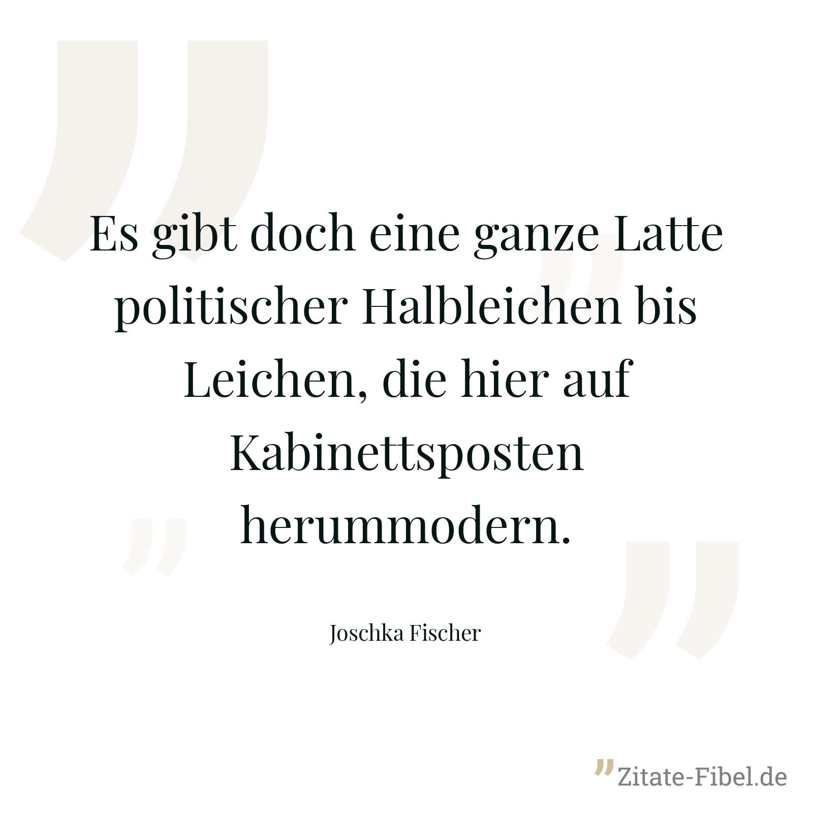 Es gibt doch eine ganze Latte politischer Halbleichen bis Leichen, die hier auf Kabinettsposten herummodern. - Joschka Fischer