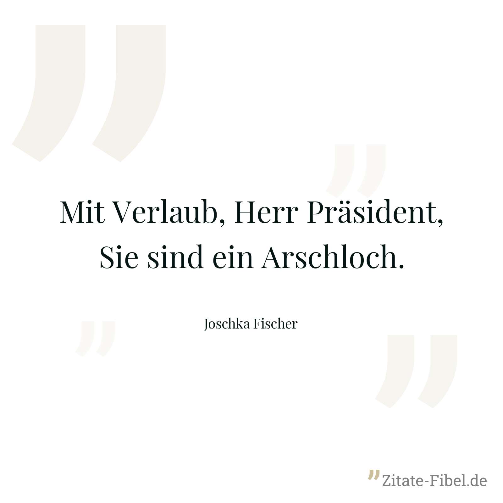 Mit Verlaub, Herr Präsident, Sie sind ein Arschloch. - Joschka Fischer