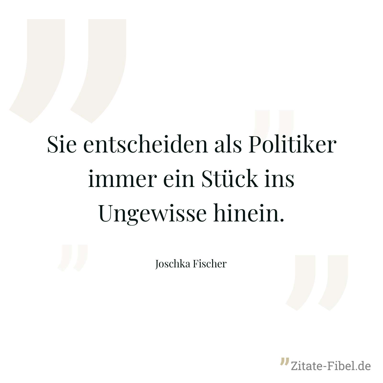 Sie entscheiden als Politiker immer ein Stück ins Ungewisse hinein. - Joschka Fischer