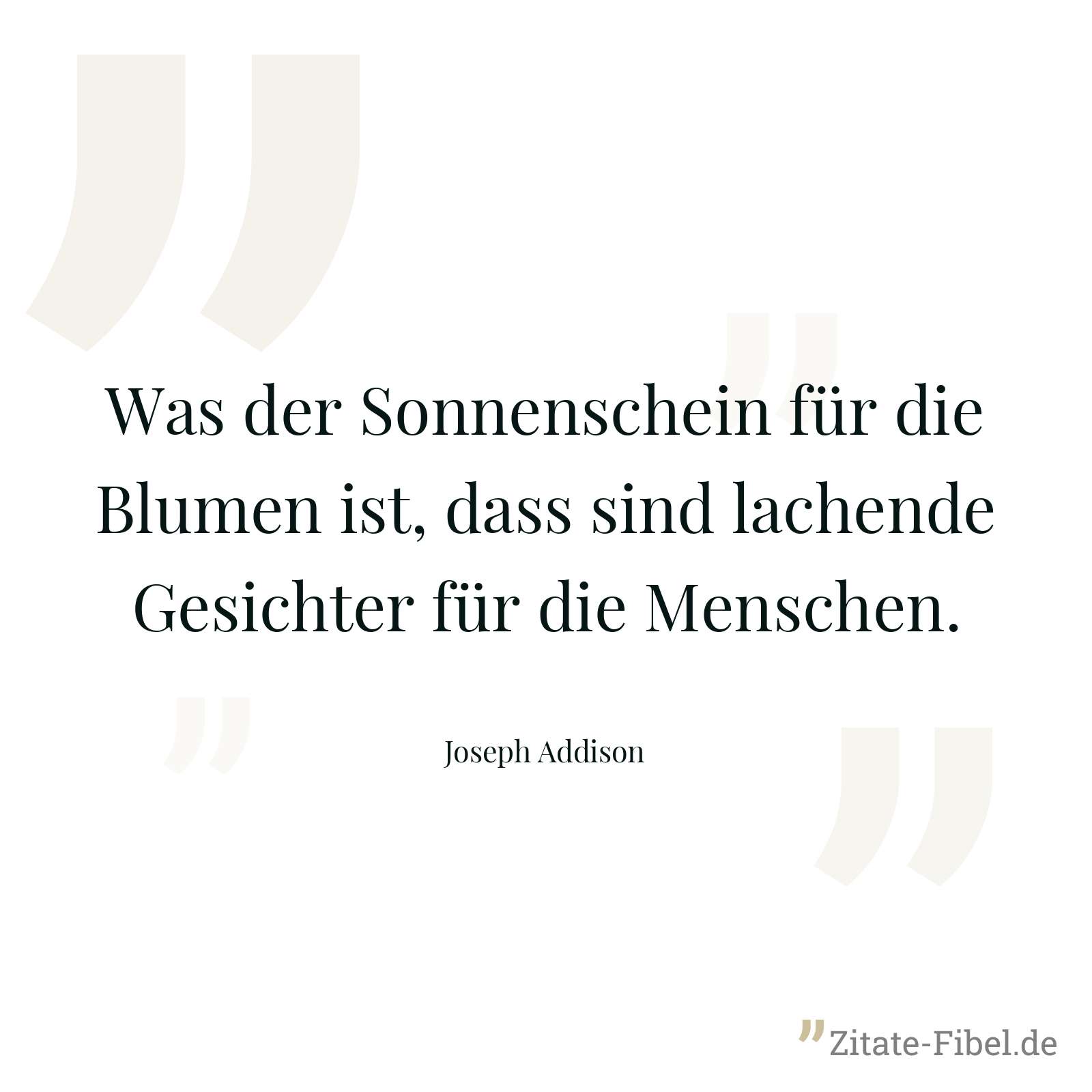 Was der Sonnenschein für die Blumen ist, dass sind lachende Gesichter für die Menschen. - Joseph Addison