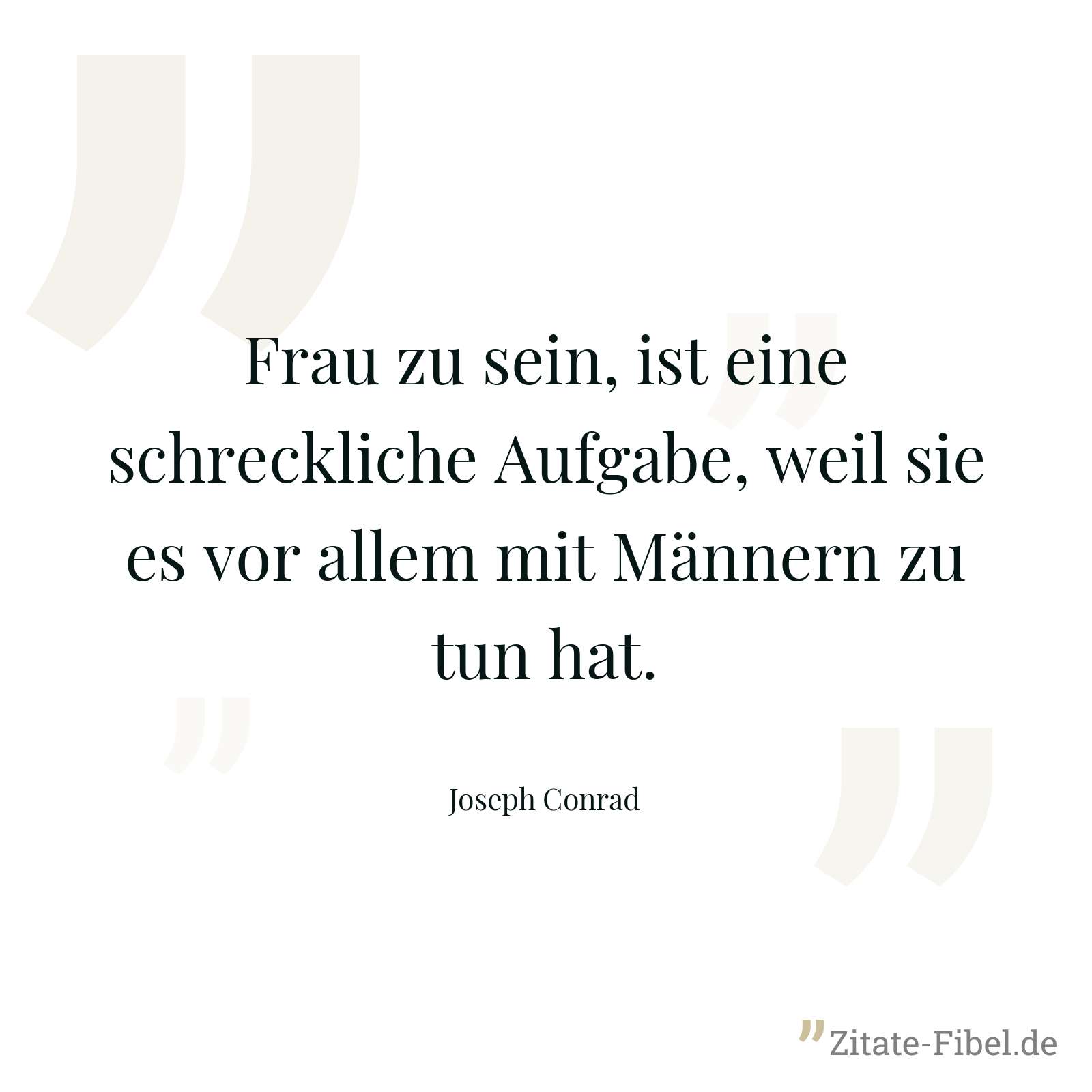 Frau zu sein, ist eine schreckliche Aufgabe, weil sie es vor allem mit Männern zu tun hat. - Joseph Conrad