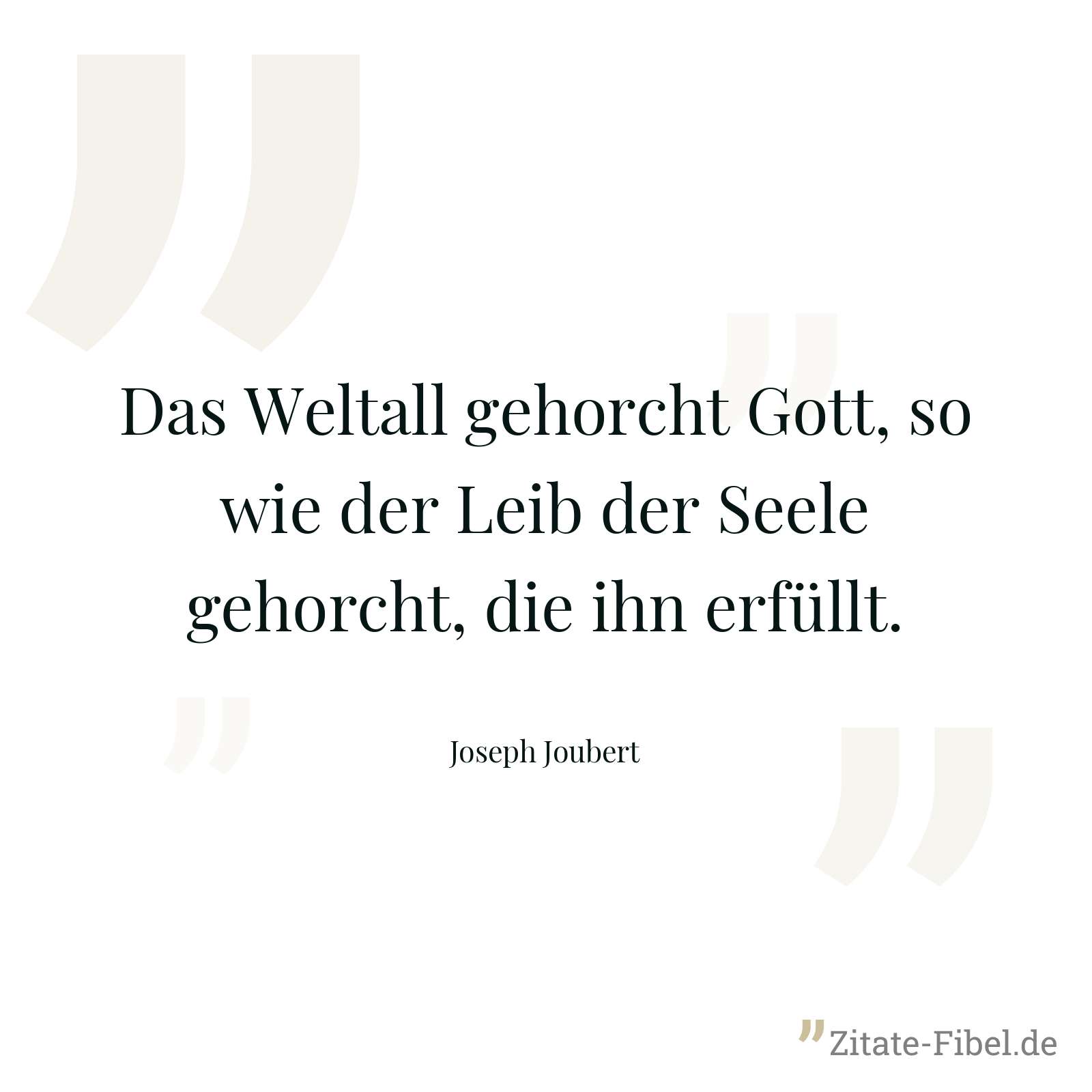 Das Weltall gehorcht Gott, so wie der Leib der Seele gehorcht, die ihn erfüllt. - Joseph Joubert