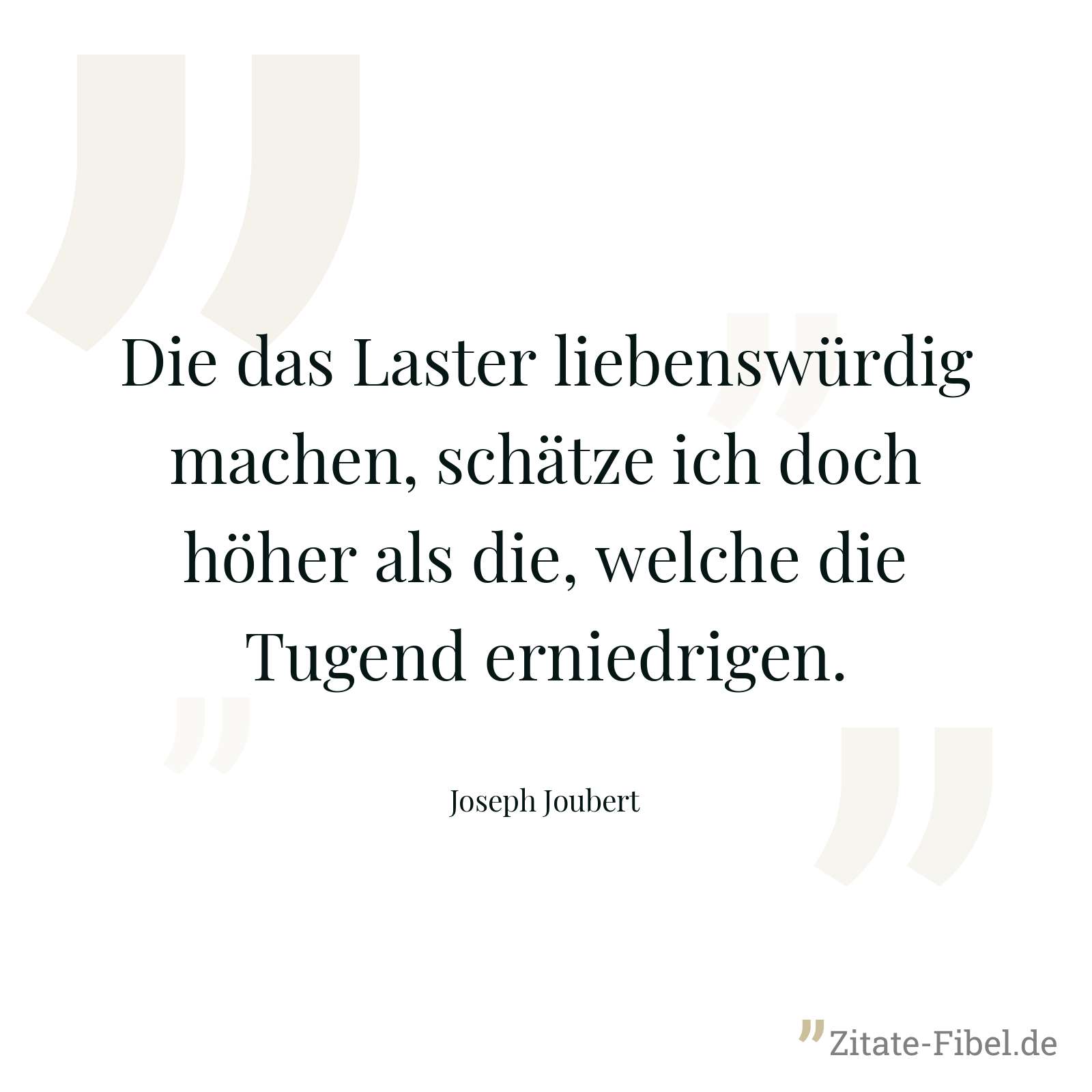 Die das Laster liebenswürdig machen, schätze ich doch höher als die, welche die Tugend erniedrigen. - Joseph Joubert