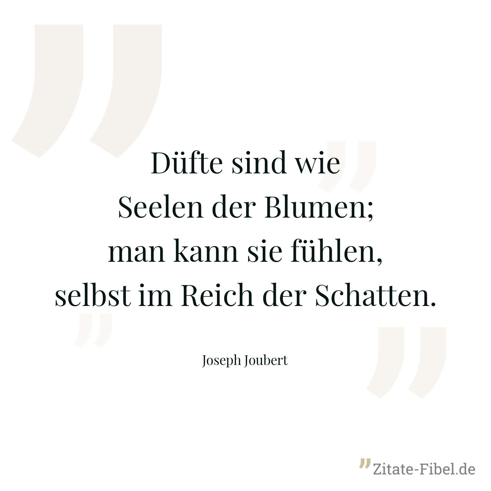 Düfte sind wie Seelen der Blumen; man kann sie fühlen, selbst im Reich der Schatten. - Joseph Joubert