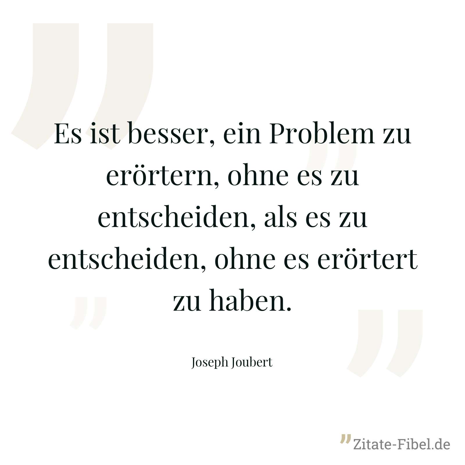 Es ist besser, ein Problem zu erörtern, ohne es zu entscheiden, als es zu entscheiden, ohne es erörtert zu haben. - Joseph Joubert