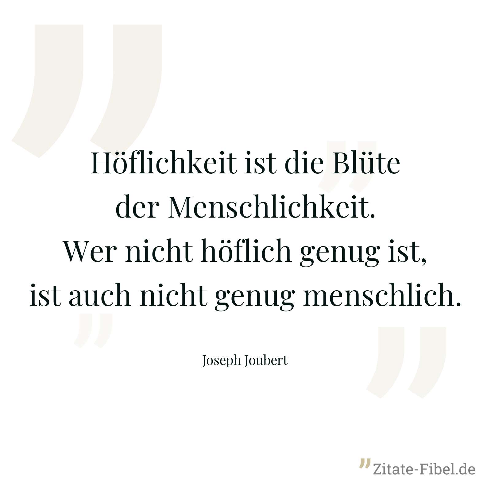 Höflichkeit ist die Blüte der Menschlichkeit. Wer nicht höflich genug ist, ist auch nicht genug menschlich. - Joseph Joubert