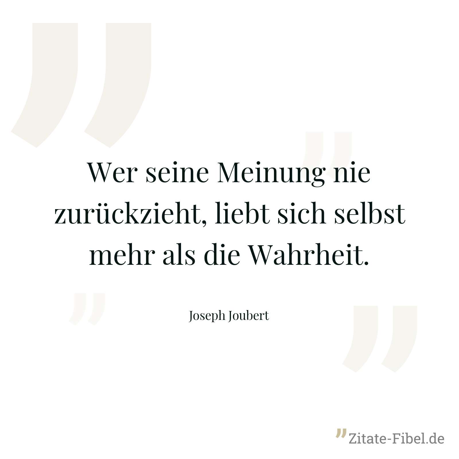 Wer seine Meinung nie zurückzieht, liebt sich selbst mehr als die Wahrheit. - Joseph Joubert