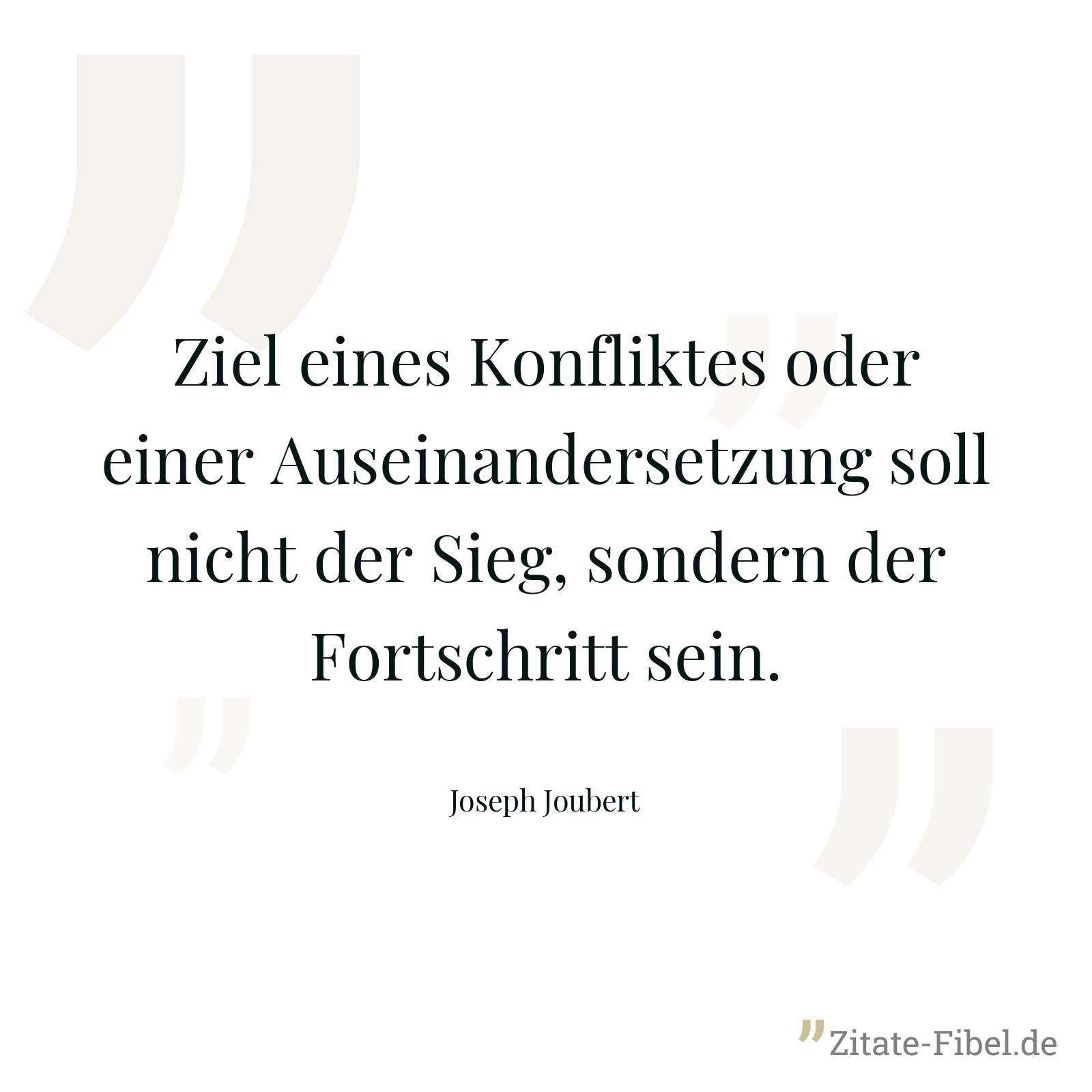 Ziel eines Konfliktes oder einer Auseinandersetzung soll nicht der Sieg, sondern der Fortschritt sein. - Joseph Joubert