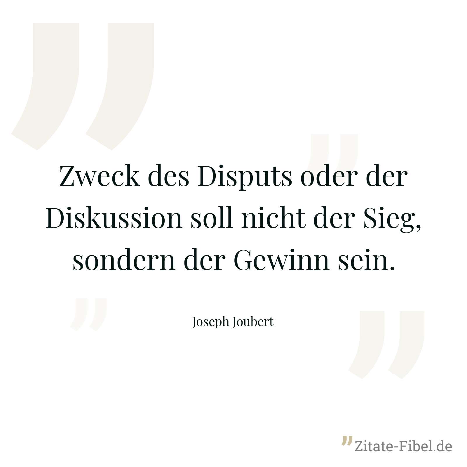 Zweck des Disputs oder der Diskussion soll nicht der Sieg, sondern der Gewinn sein. - Joseph Joubert