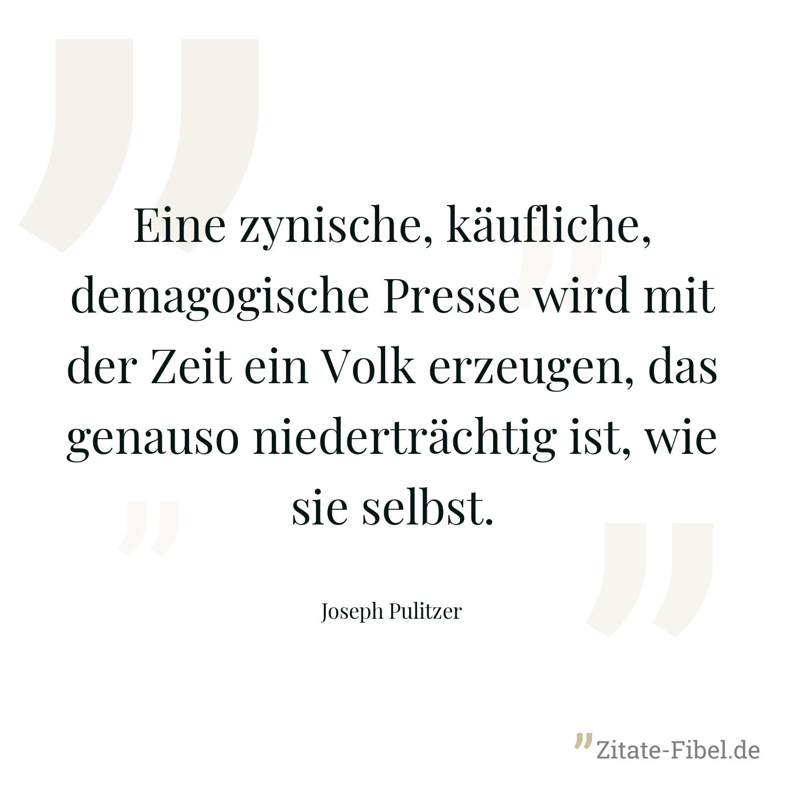 Eine zynische, käufliche, demagogische Presse wird mit der Zeit ein Volk erzeugen, das genauso niederträchtig ist, wie sie selbst. - Joseph Pulitzer
