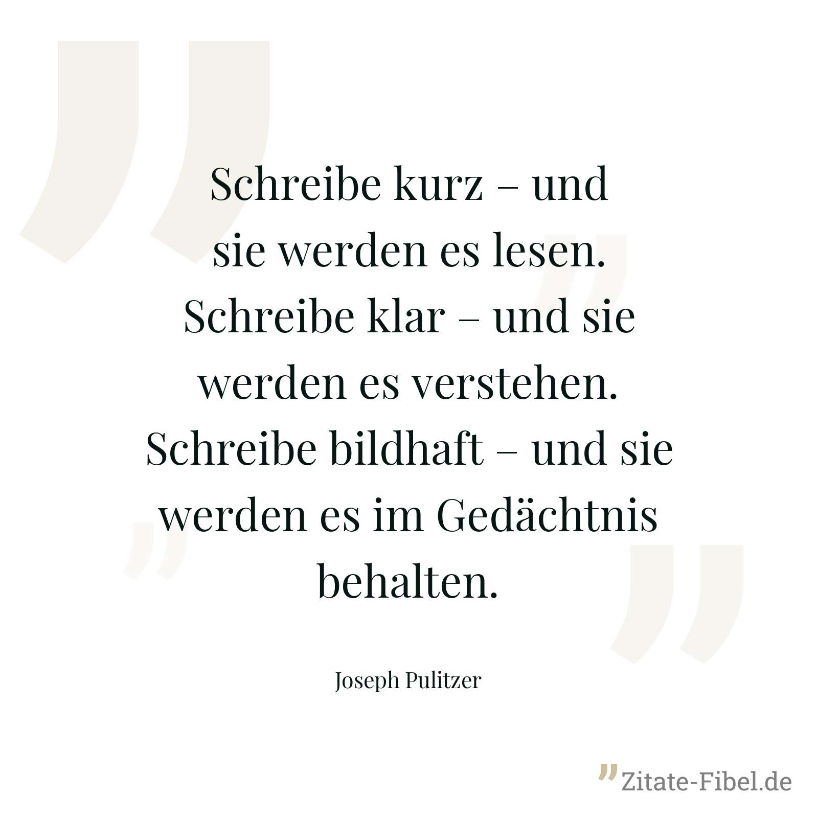 Schreibe kurz – und sie werden es lesen. Schreibe klar – und sie werden es verstehen. Schreibe bildhaft – und sie werden es im Gedächtnis behalten. - Joseph Pulitzer