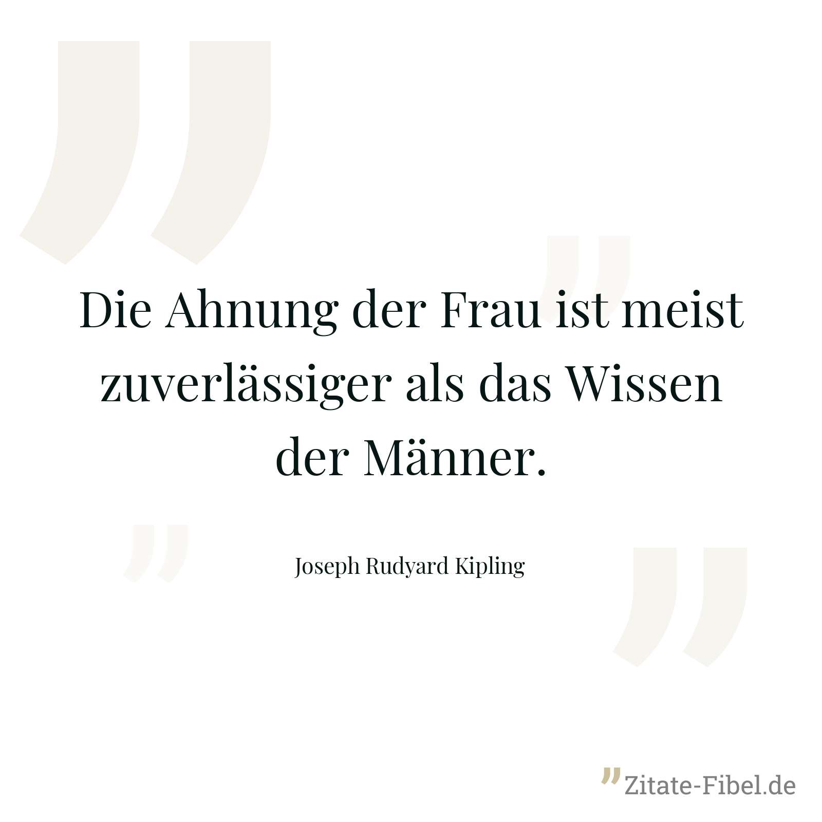 Die Ahnung der Frau ist meist zuverlässiger als das Wissen der Männer. - Joseph Rudyard Kipling