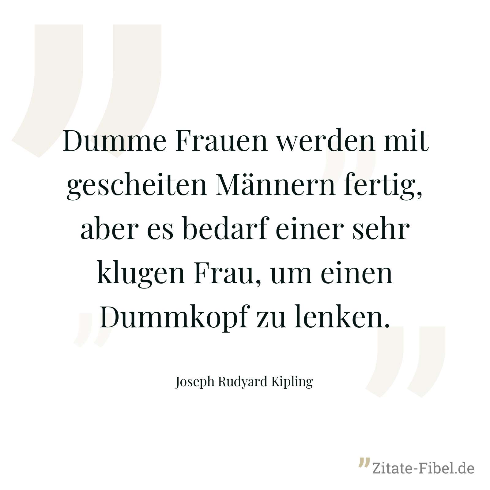 Dumme Frauen werden mit gescheiten Männern fertig, aber es bedarf einer sehr klugen Frau, um einen Dummkopf zu lenken. - Joseph Rudyard Kipling
