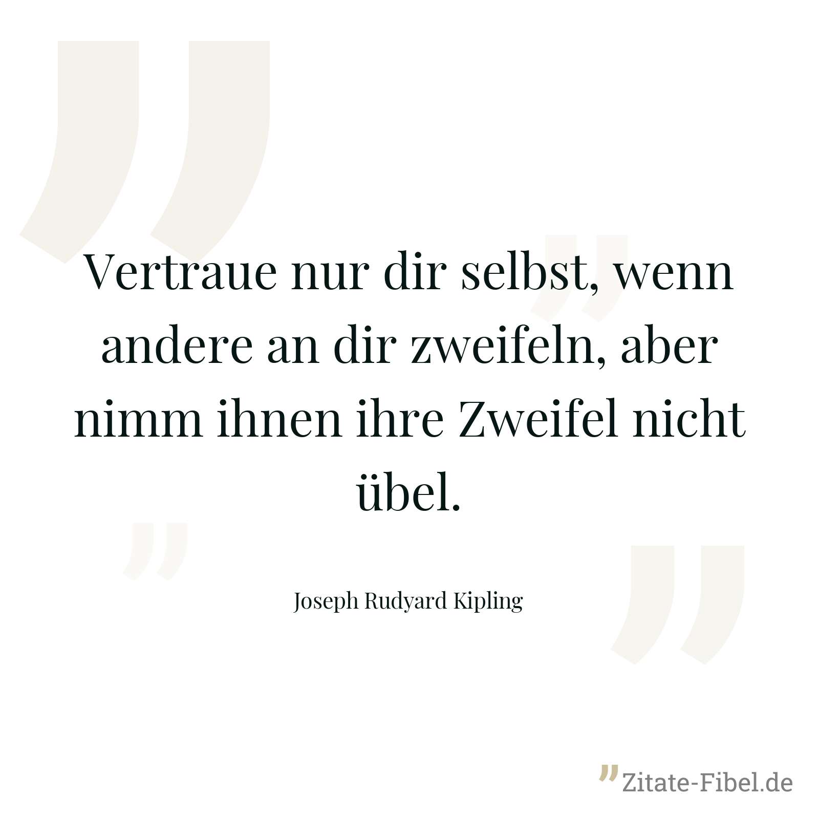 Vertraue nur dir selbst, wenn andere an dir zweifeln, aber nimm ihnen ihre Zweifel nicht übel. - Joseph Rudyard Kipling