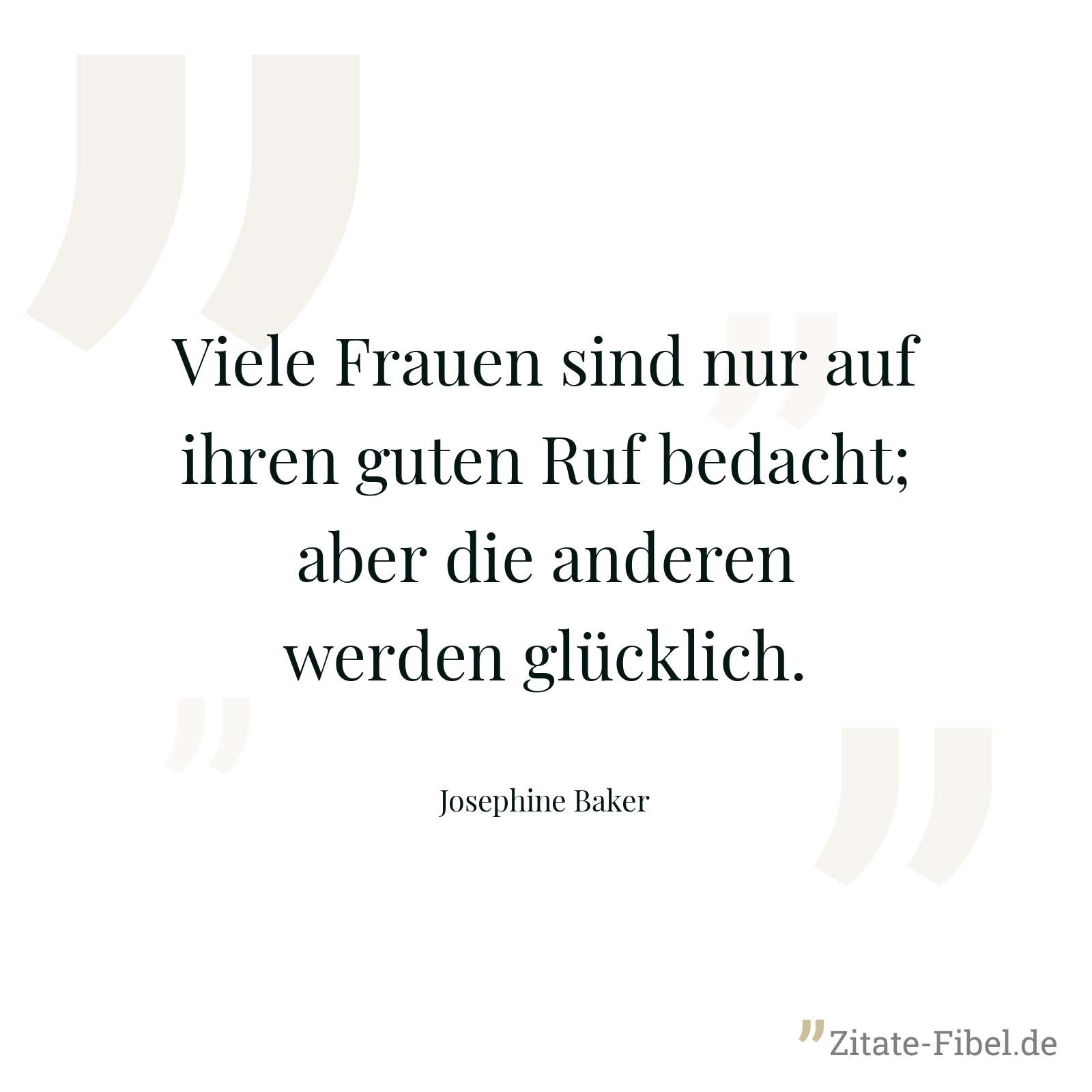 Viele Frauen sind nur auf ihren guten Ruf bedacht; aber die anderen werden glücklich. - Josephine Baker