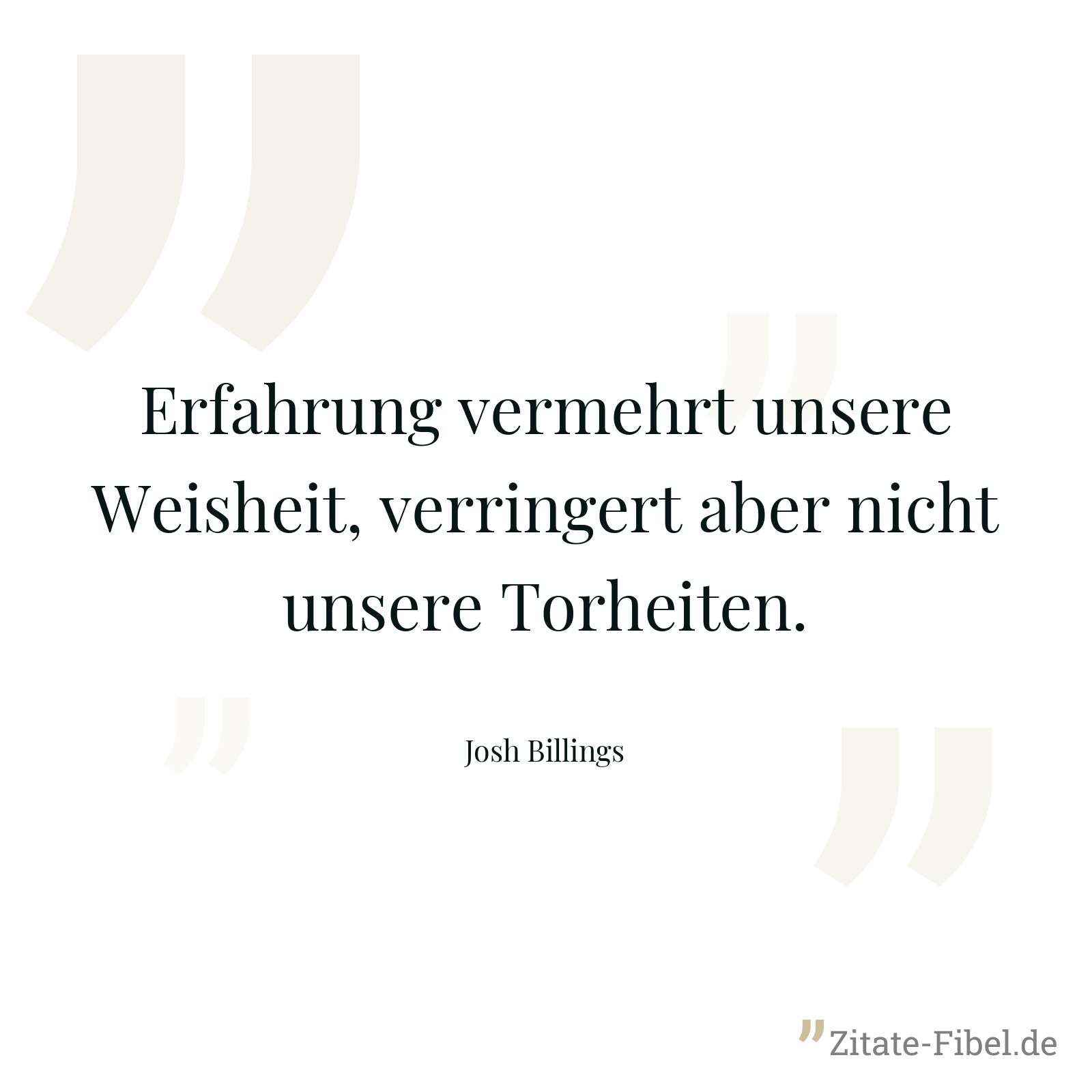 Erfahrung vermehrt unsere Weisheit, verringert aber nicht unsere Torheiten. - Josh Billings