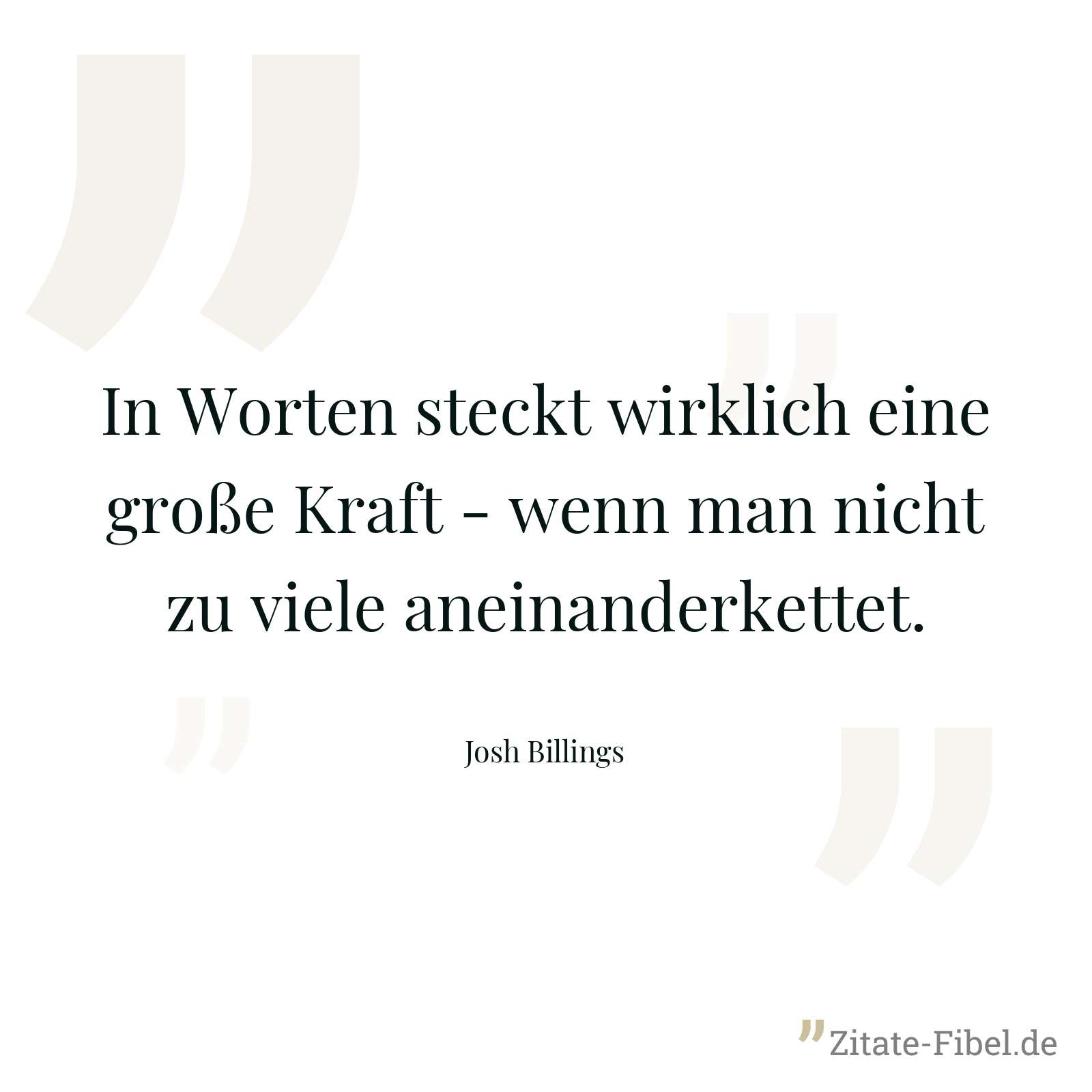 In Worten steckt wirklich eine große Kraft - wenn man nicht zu viele aneinanderkettet. - Josh Billings