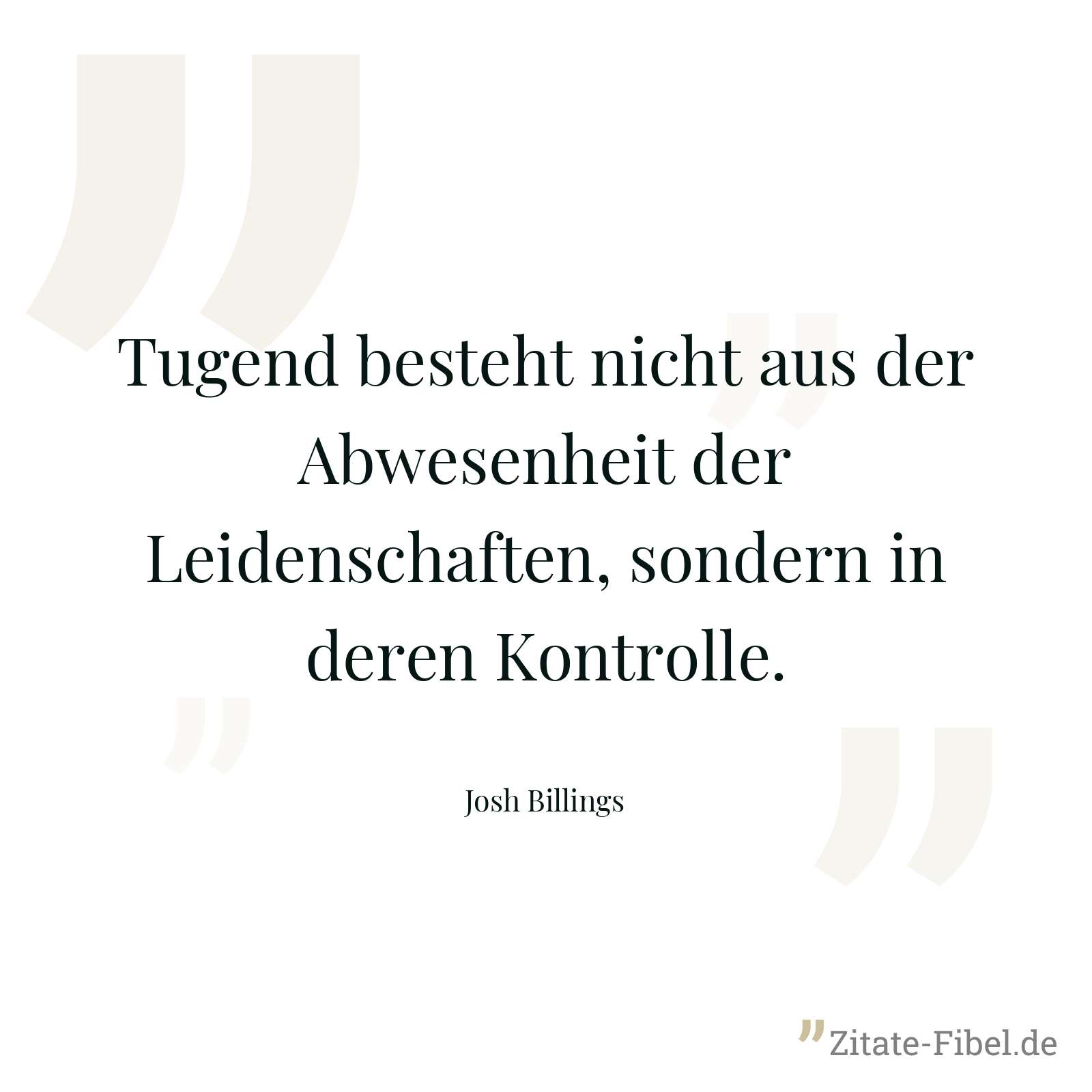 Tugend besteht nicht aus der Abwesenheit der Leidenschaften, sondern in deren Kontrolle. - Josh Billings