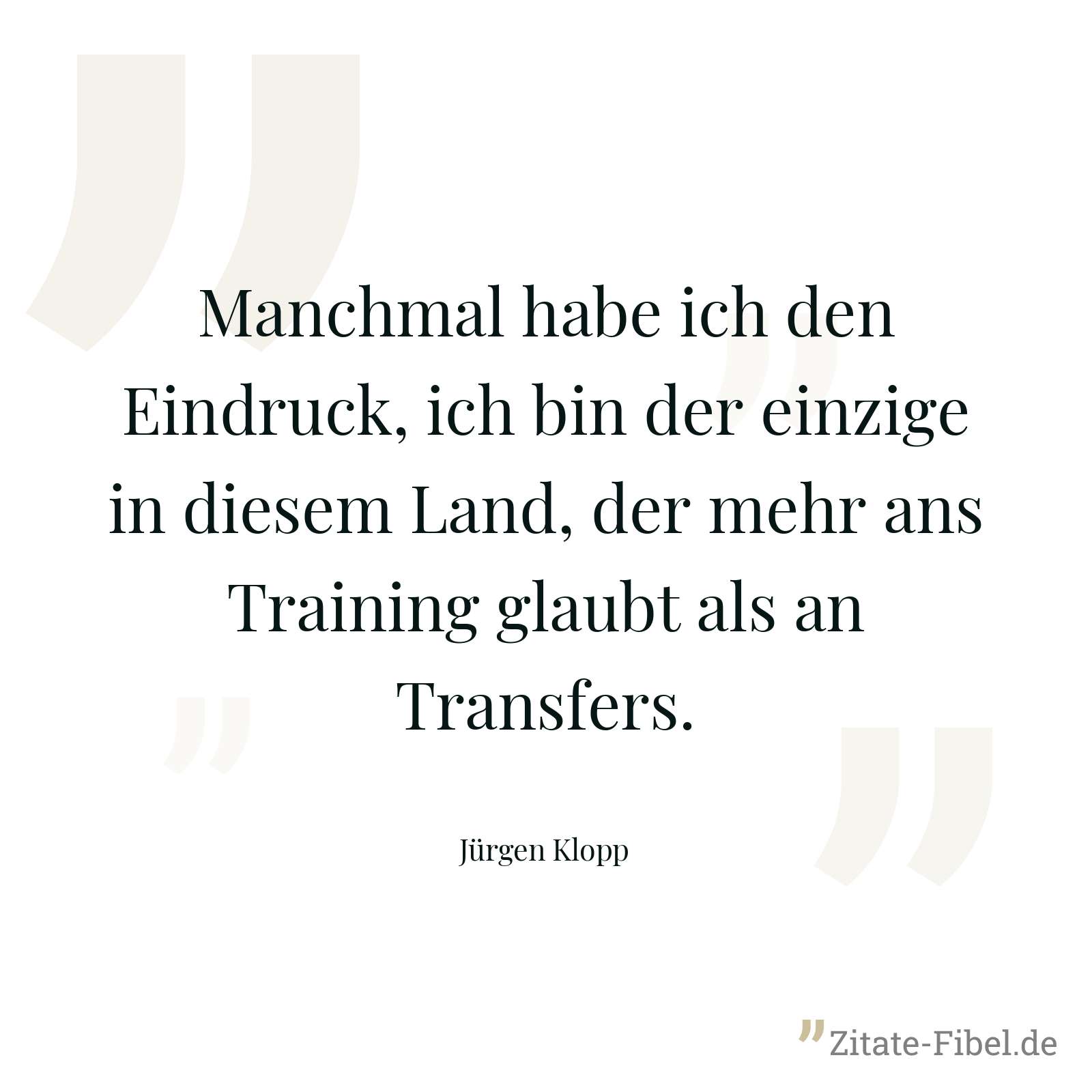Manchmal habe ich den Eindruck, ich bin der einzige in diesem Land, der mehr ans Training glaubt als an Transfers. - Jürgen Klopp