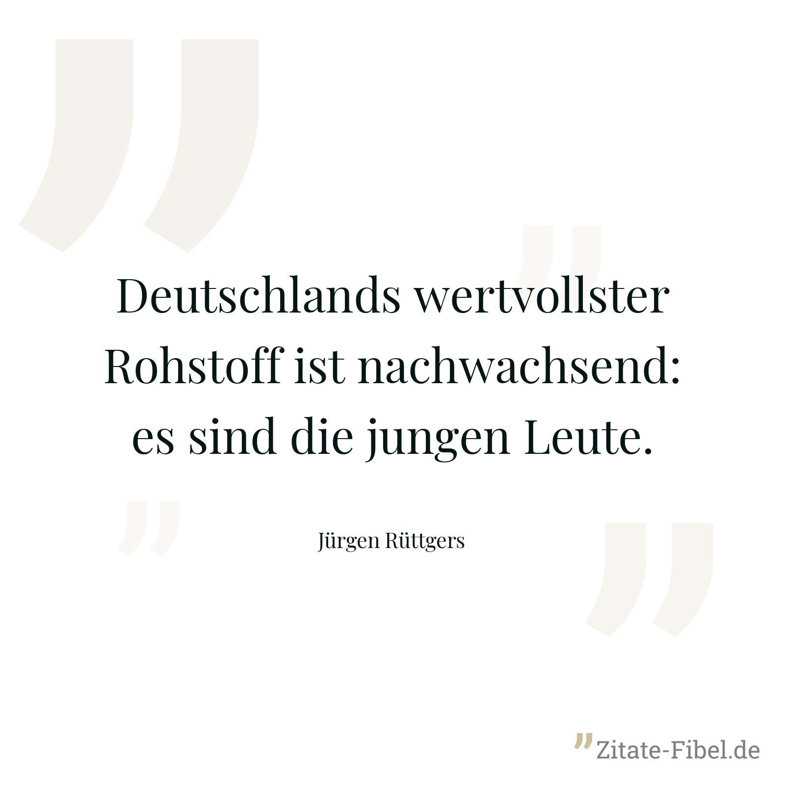 Deutschlands wertvollster Rohstoff ist nachwachsend: es sind die jungen Leute. - Jürgen Rüttgers
