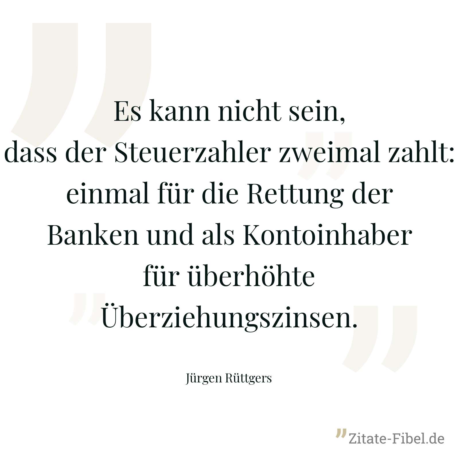 Es kann nicht sein, dass der Steuerzahler zweimal zahlt: einmal für die Rettung der Banken und als Kontoinhaber für überhöhte Überziehungszinsen. - Jürgen Rüttgers
