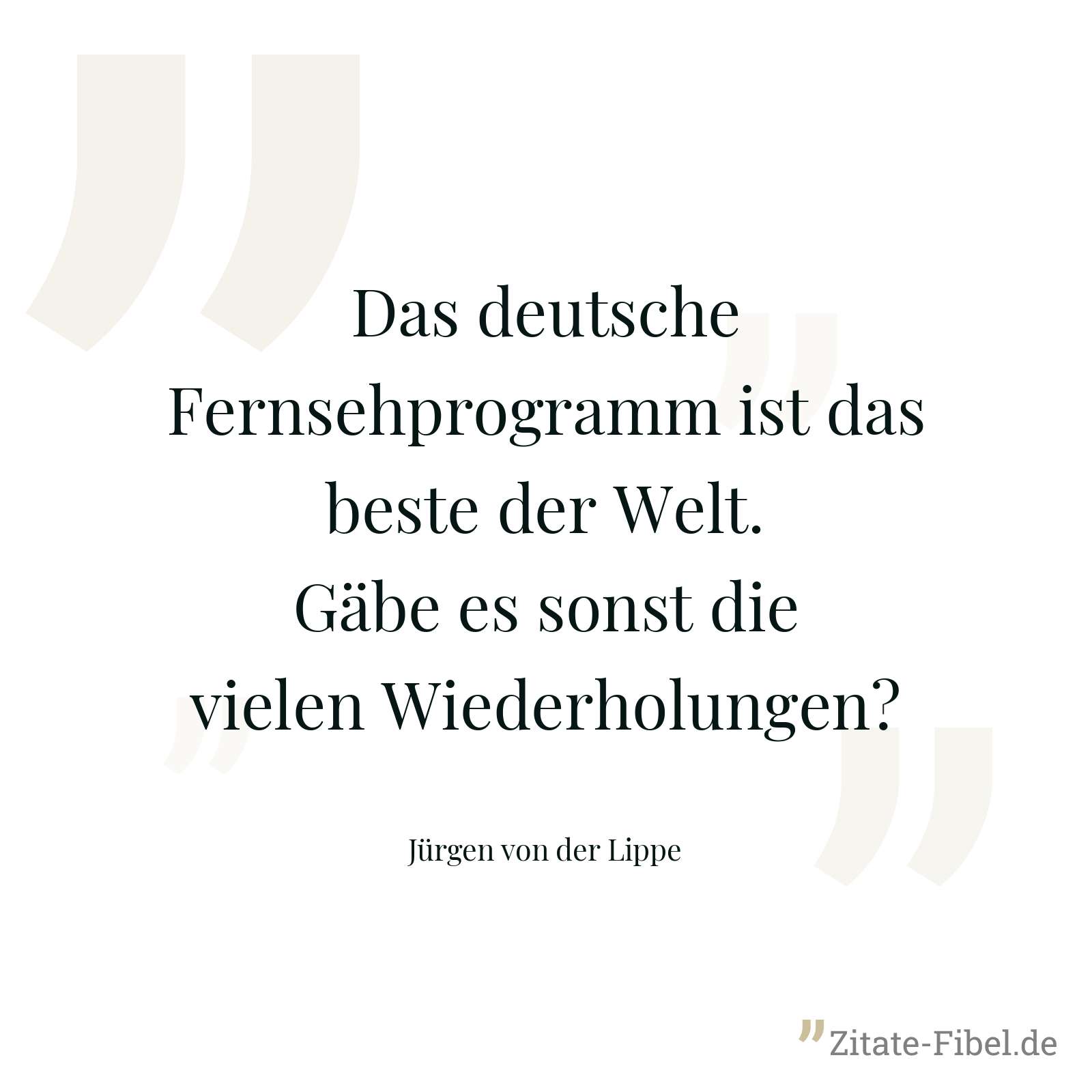 Das deutsche Fernsehprogramm ist das beste der Welt. Gäbe es sonst die vielen Wiederholungen? - Jürgen von der Lippe