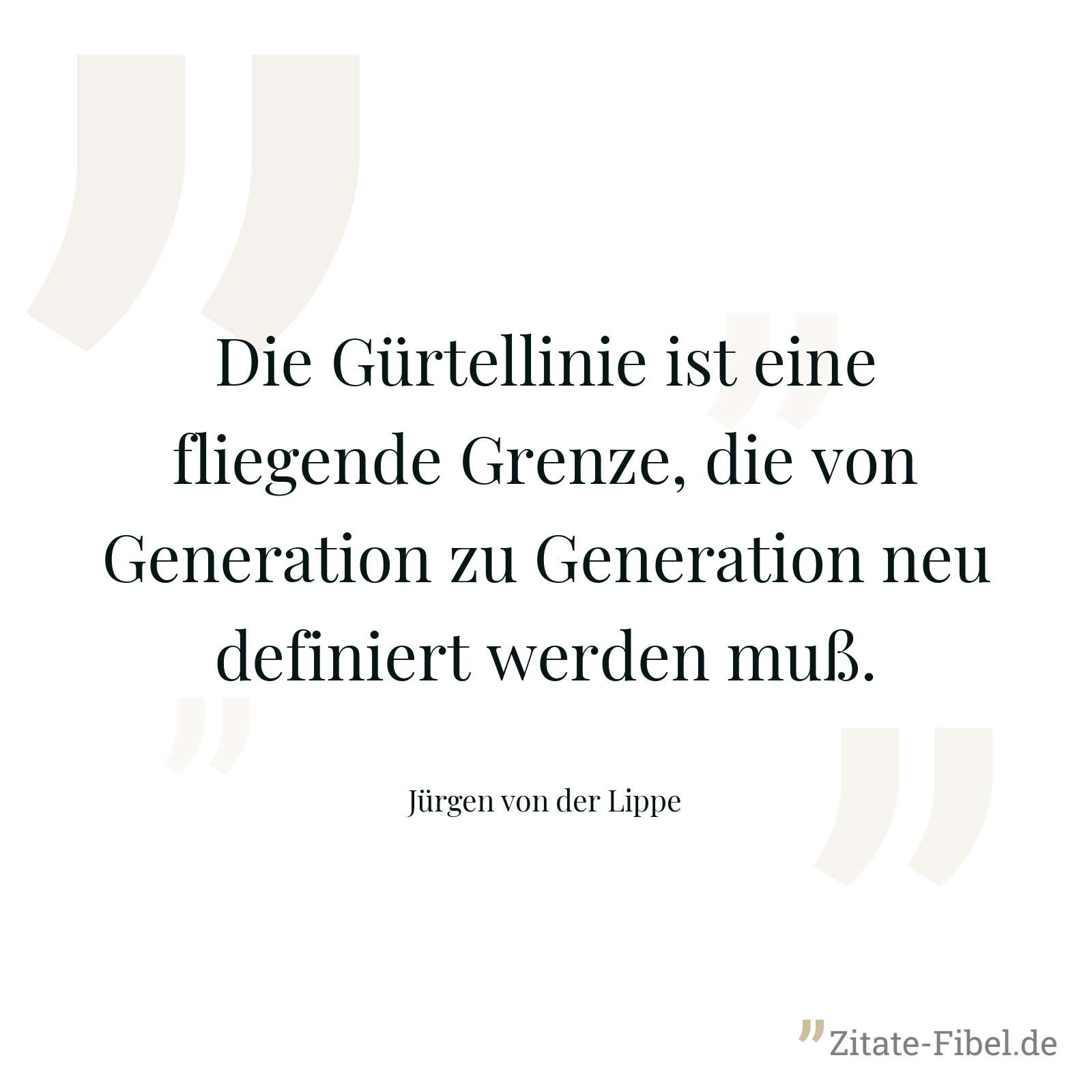 Die Gürtellinie ist eine fliegende Grenze, die von Generation zu Generation neu definiert werden muß. - Jürgen von der Lippe