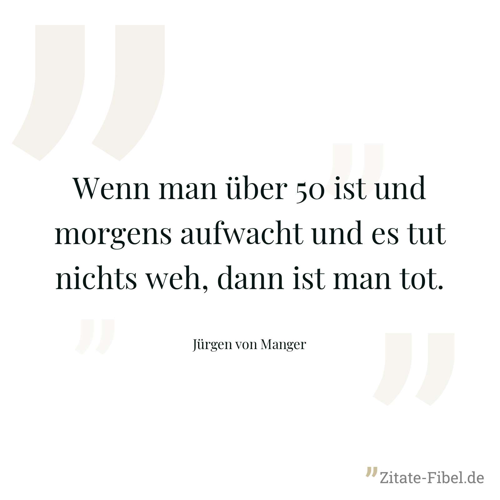 Wenn man über 50 ist und morgens aufwacht und es tut nichts weh, dann ist man tot. - Jürgen von Manger