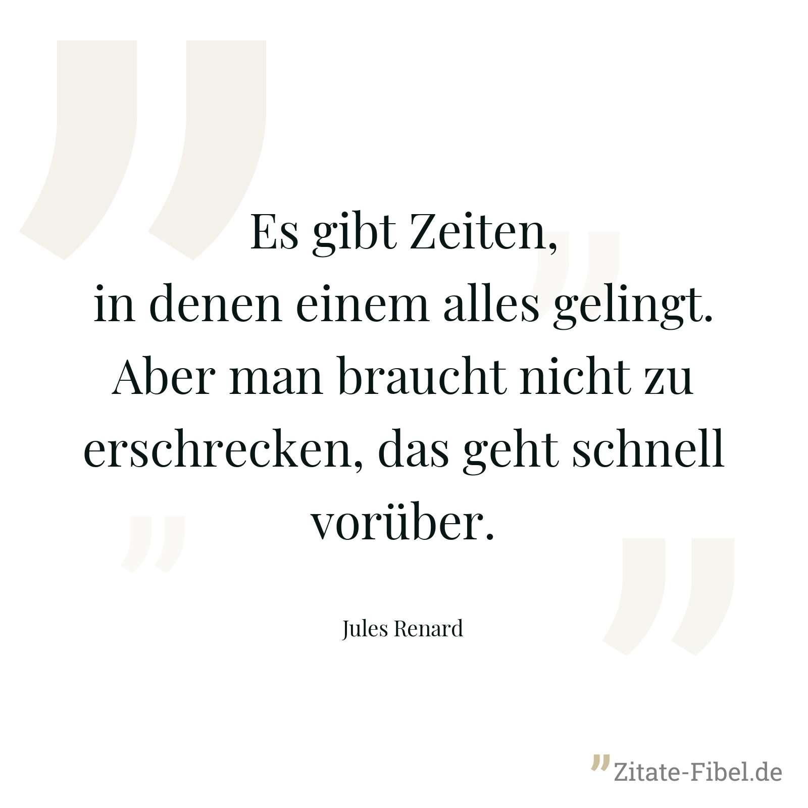Es gibt Zeiten, in denen einem alles gelingt. Aber man braucht nicht zu erschrecken, das geht schnell vorüber. - Jules Renard