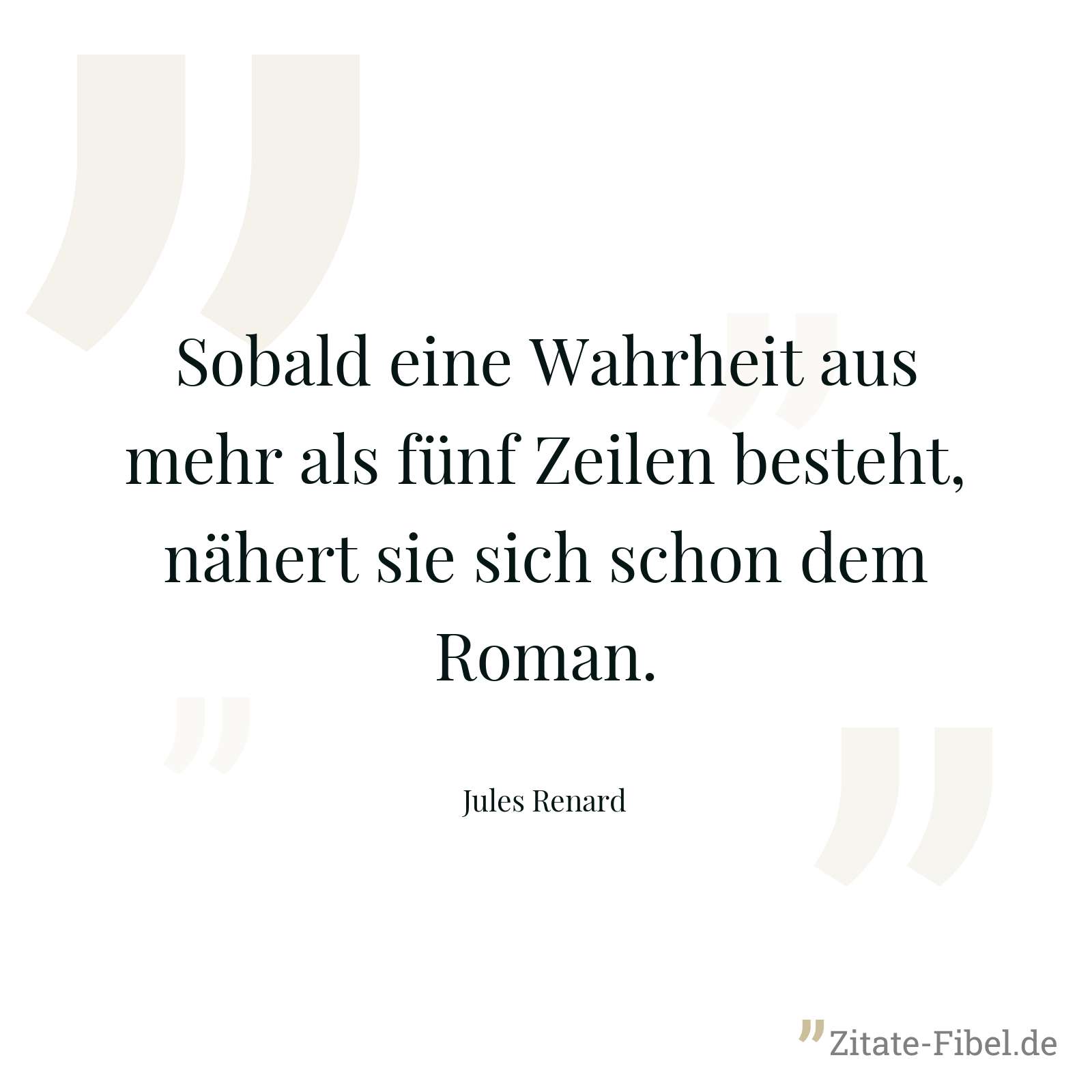 Sobald eine Wahrheit aus mehr als fünf Zeilen besteht, nähert sie sich schon dem Roman. - Jules Renard